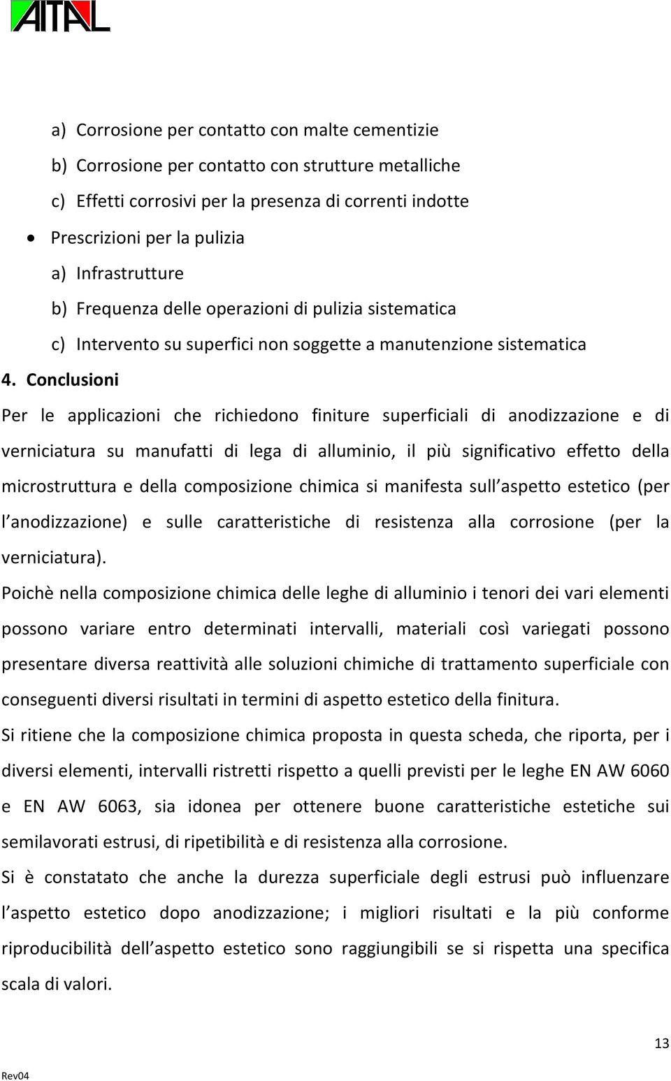 Conclusioni Per le applicazioni che richiedono finiture superficiali di anodizzazione e di verniciatura su manufatti di lega di alluminio, il più significativo effetto della microstruttura e della