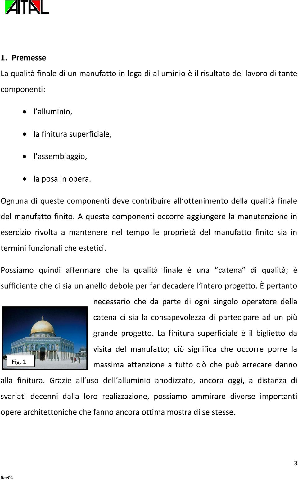 A queste componenti occorre aggiungere la manutenzione in esercizio rivolta a mantenere nel tempo le proprietà del manufatto finito sia in termini funzionali che estetici.