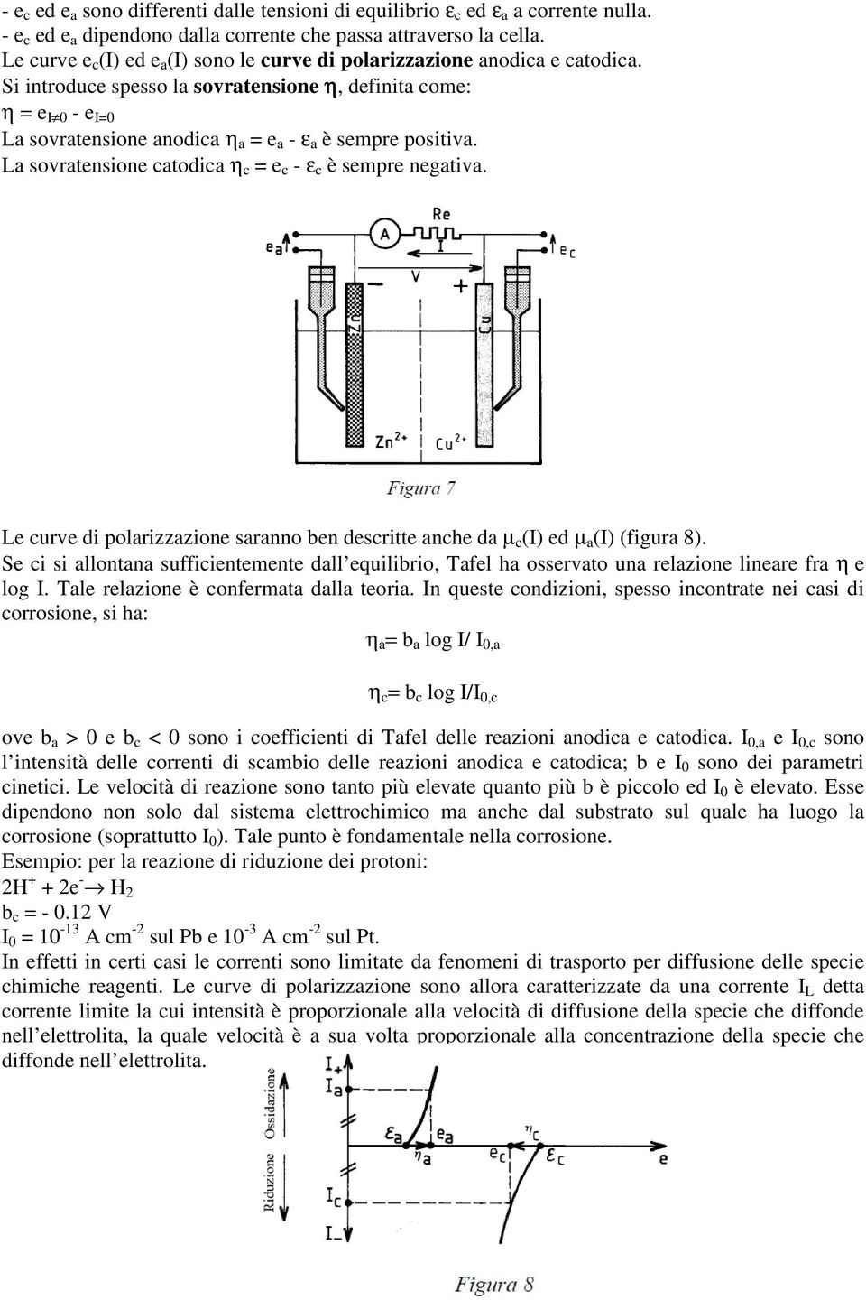 Si introduce spesso la sovratensione η, definita come: η = e I 0 - e I=0 La sovratensione anodica η a = e a - ε a è sempre positiva. La sovratensione catodica η c = e c - ε c è sempre negativa.