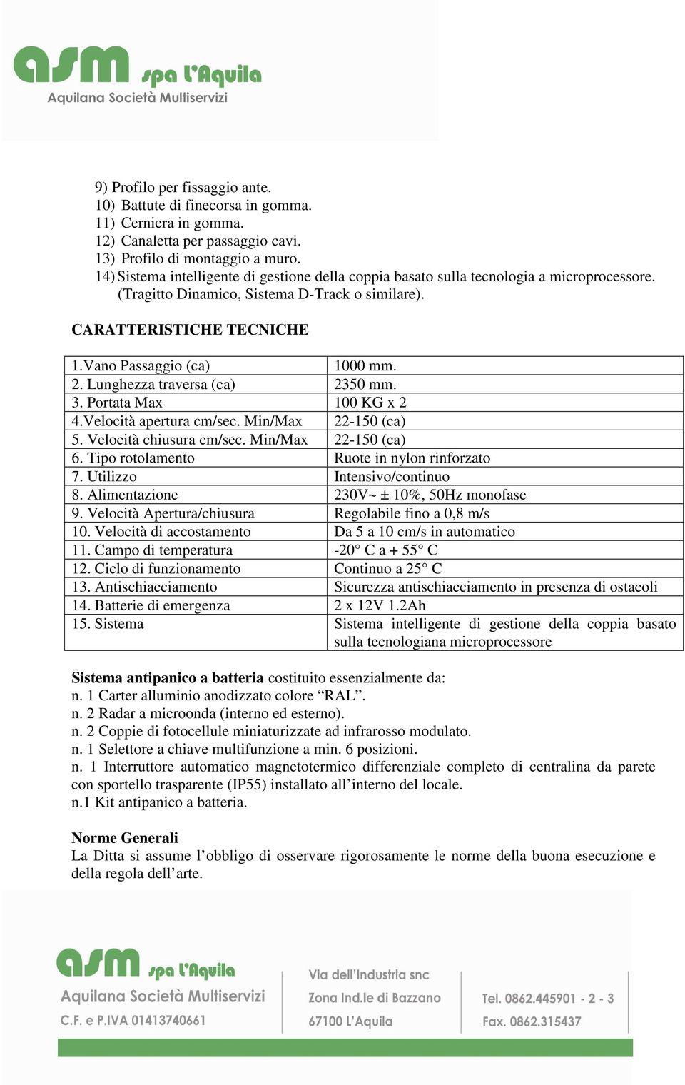 Lunghezza traversa (ca) 2350 mm. 3. Portata Max 100 KG x 2 4.Velocità apertura cm/sec. Min/Max 22-150 (ca) 5. Velocità chiusura cm/sec. Min/Max 22-150 (ca) 6.