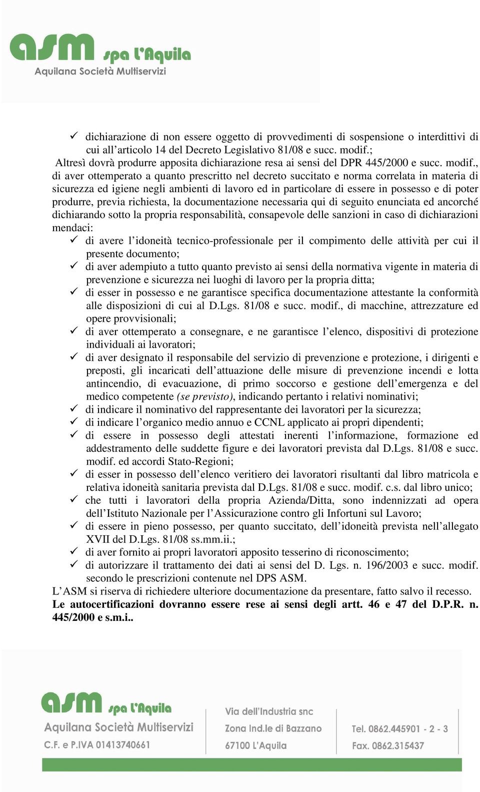 , di aver ottemperato a quanto prescritto nel decreto succitato e norma correlata in materia di sicurezza ed igiene negli ambienti di lavoro ed in particolare di essere in possesso e di poter