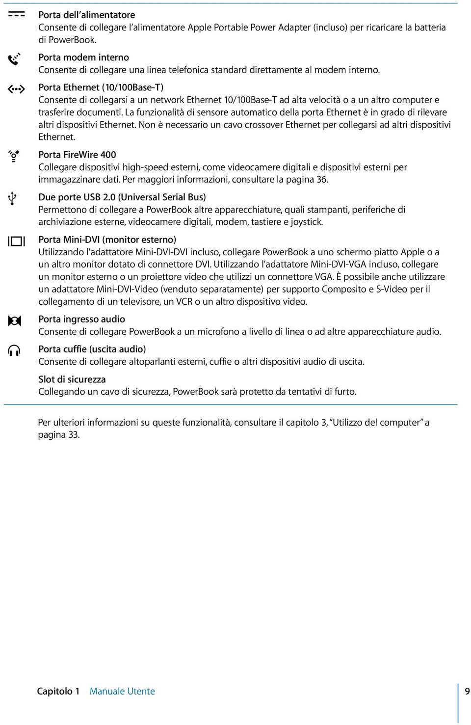 Porta Ethernet (10/100Base-T) Consente di collegarsi a un network Ethernet 10/100Base-T ad alta velocità o a un altro computer e trasferire documenti.