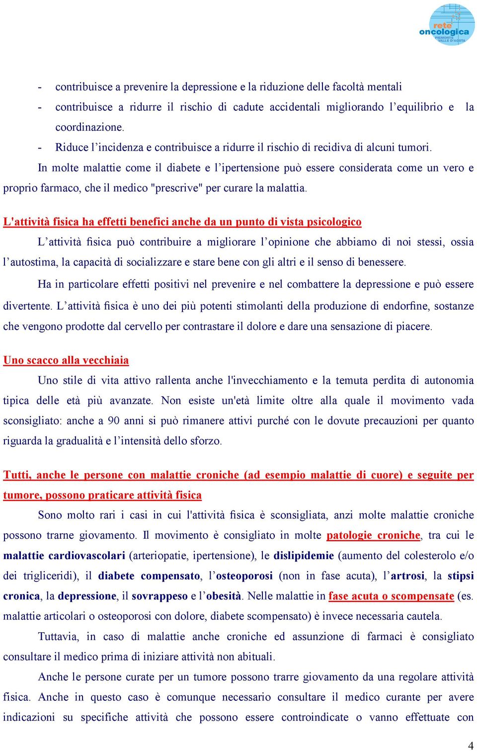 In molte malattie come il diabete e l ipertensione può essere considerata come un vero e proprio farmaco, che il medico "prescrive" per curare la malattia.