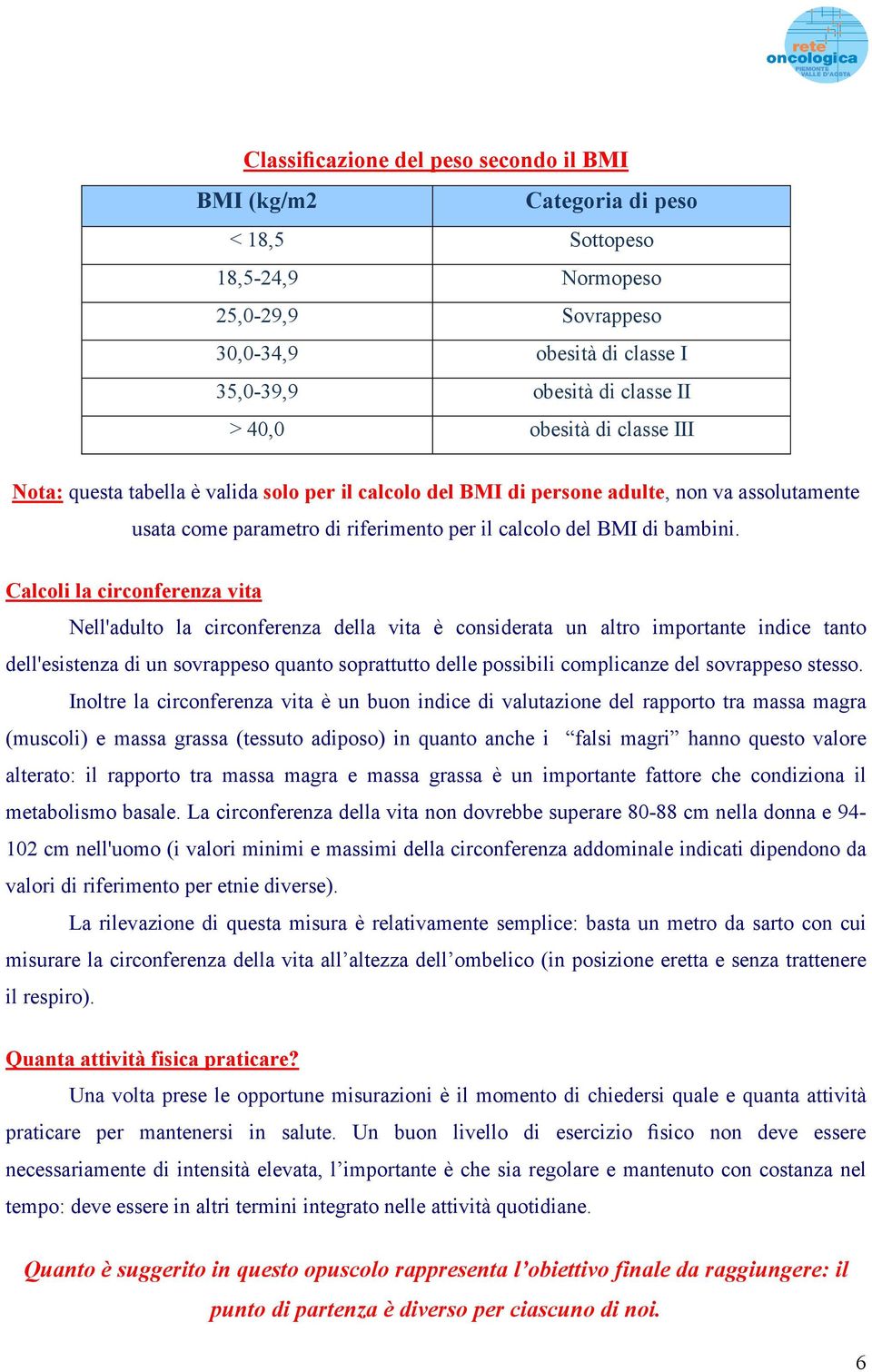 Calcoli la circonferenza vita Nell'adulto la circonferenza della vita è considerata un altro importante indice tanto dell'esistenza di un sovrappeso quanto soprattutto delle possibili complicanze del