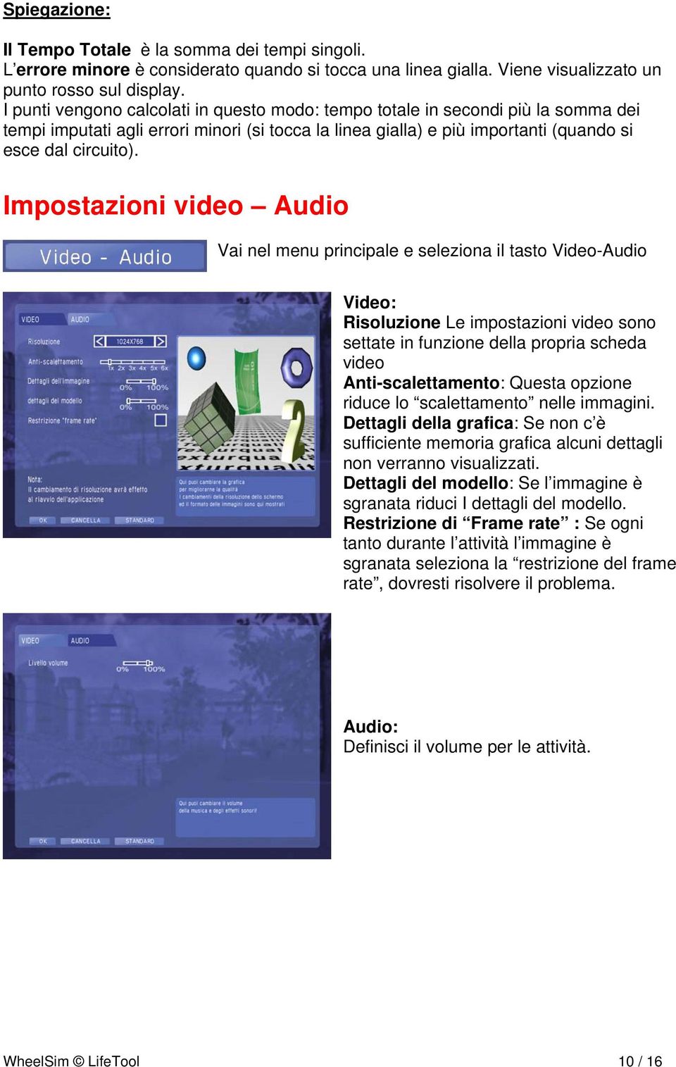 Impostazioni video Audio Vai nel menu principale e seleziona il tasto Video-Audio Video: Risoluzione Le impostazioni video sono settate in funzione della propria scheda video Anti-scalettamento: