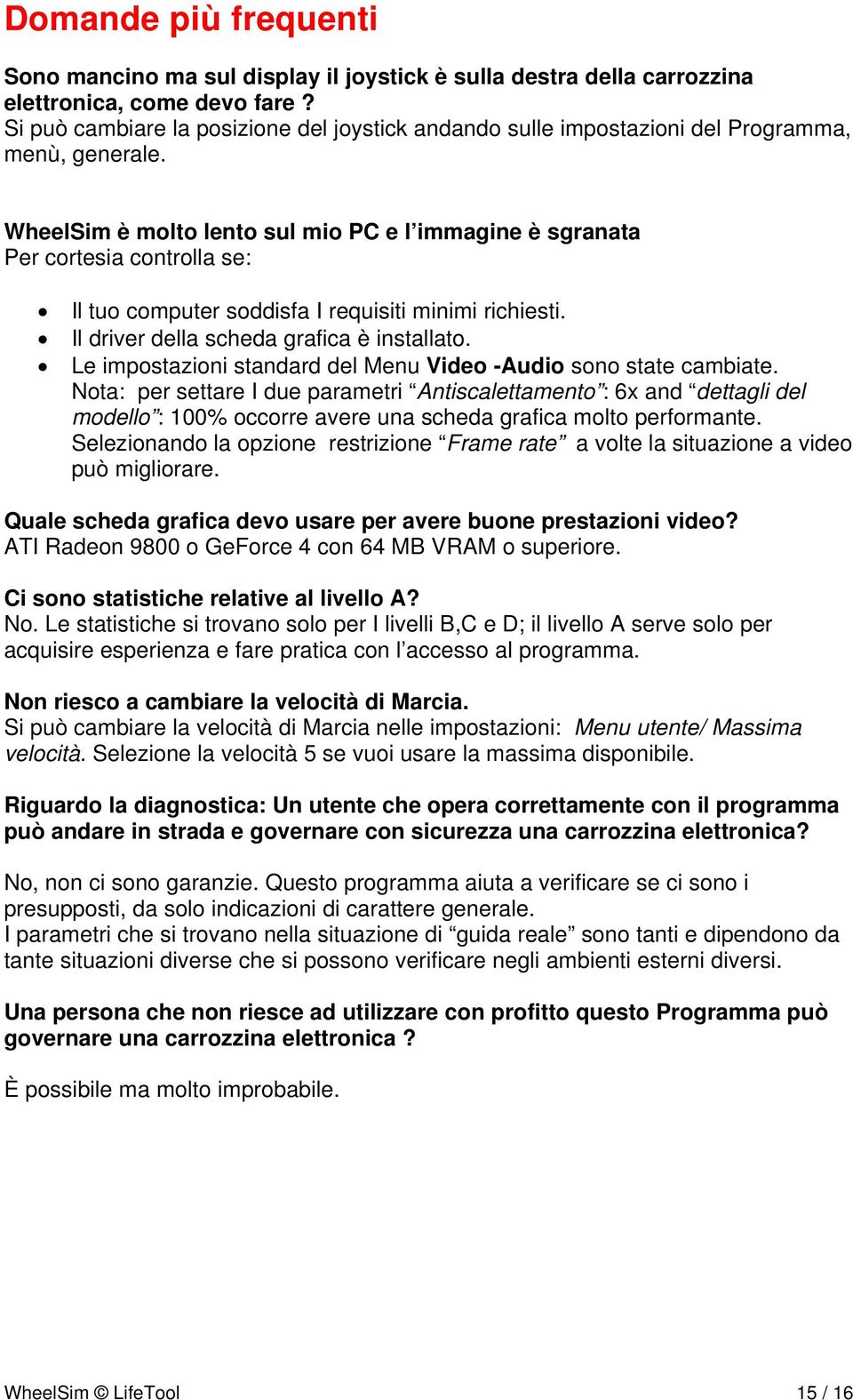 WheelSim è molto lento sul mio PC e l immagine è sgranata Per cortesia controlla se: Il tuo computer soddisfa I requisiti minimi richiesti. Il driver della scheda grafica è installato.