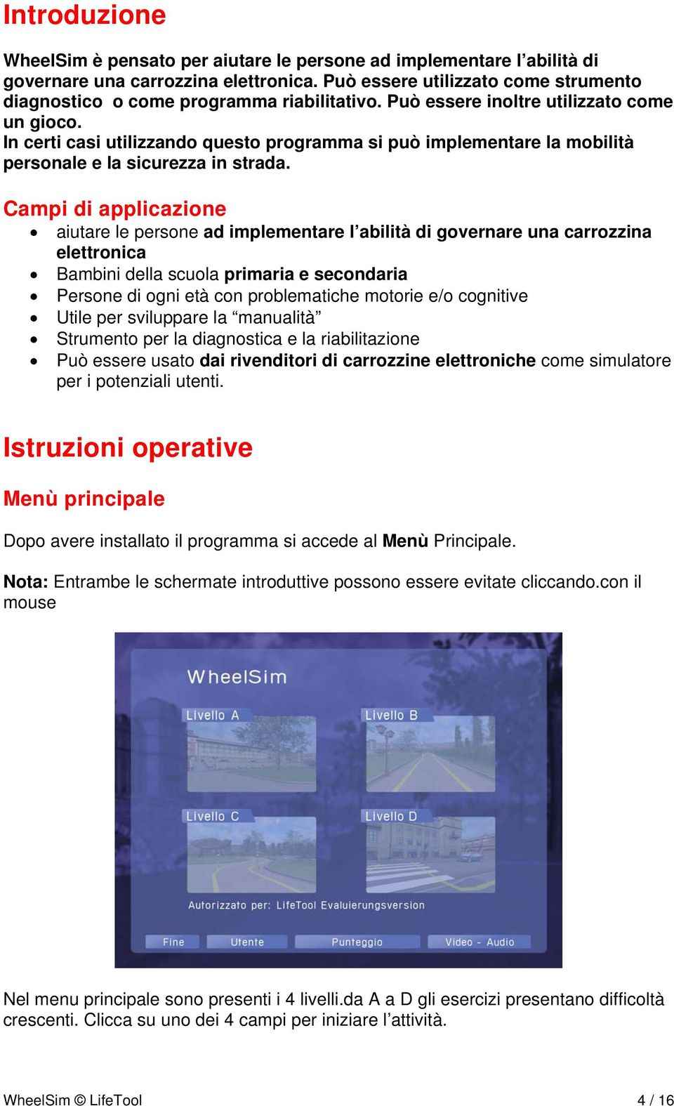 In certi casi utilizzando questo programma si può implementare la mobilità personale e la sicurezza in strada.