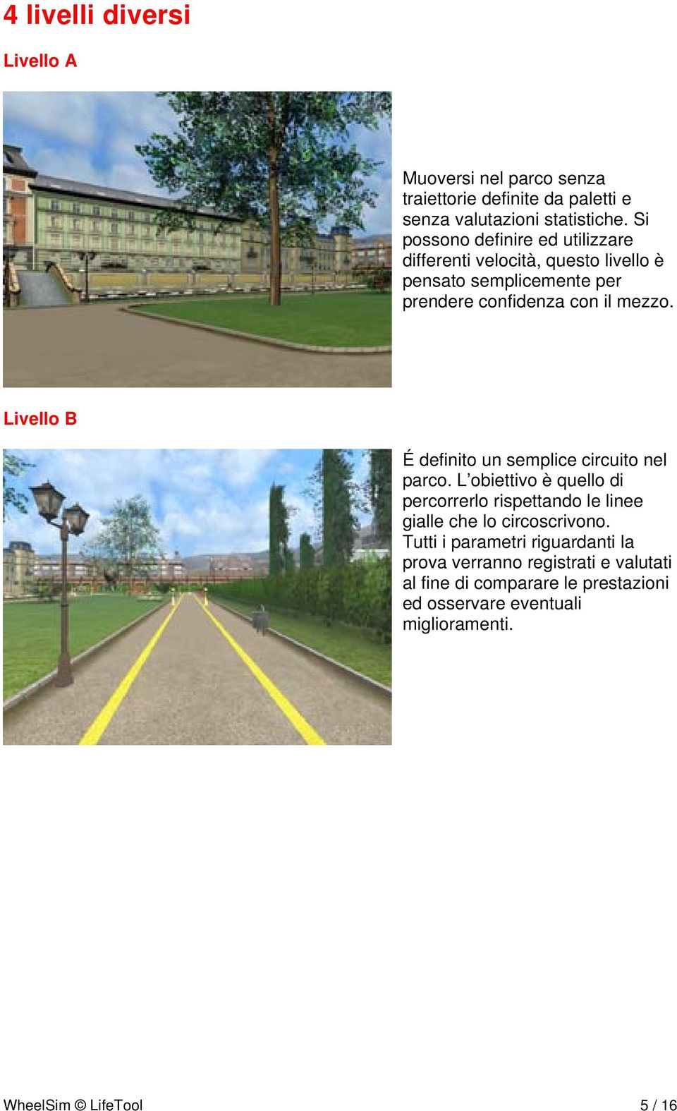 Livello B É definito un semplice circuito nel parco. L obiettivo è quello di percorrerlo rispettando le linee gialle che lo circoscrivono.