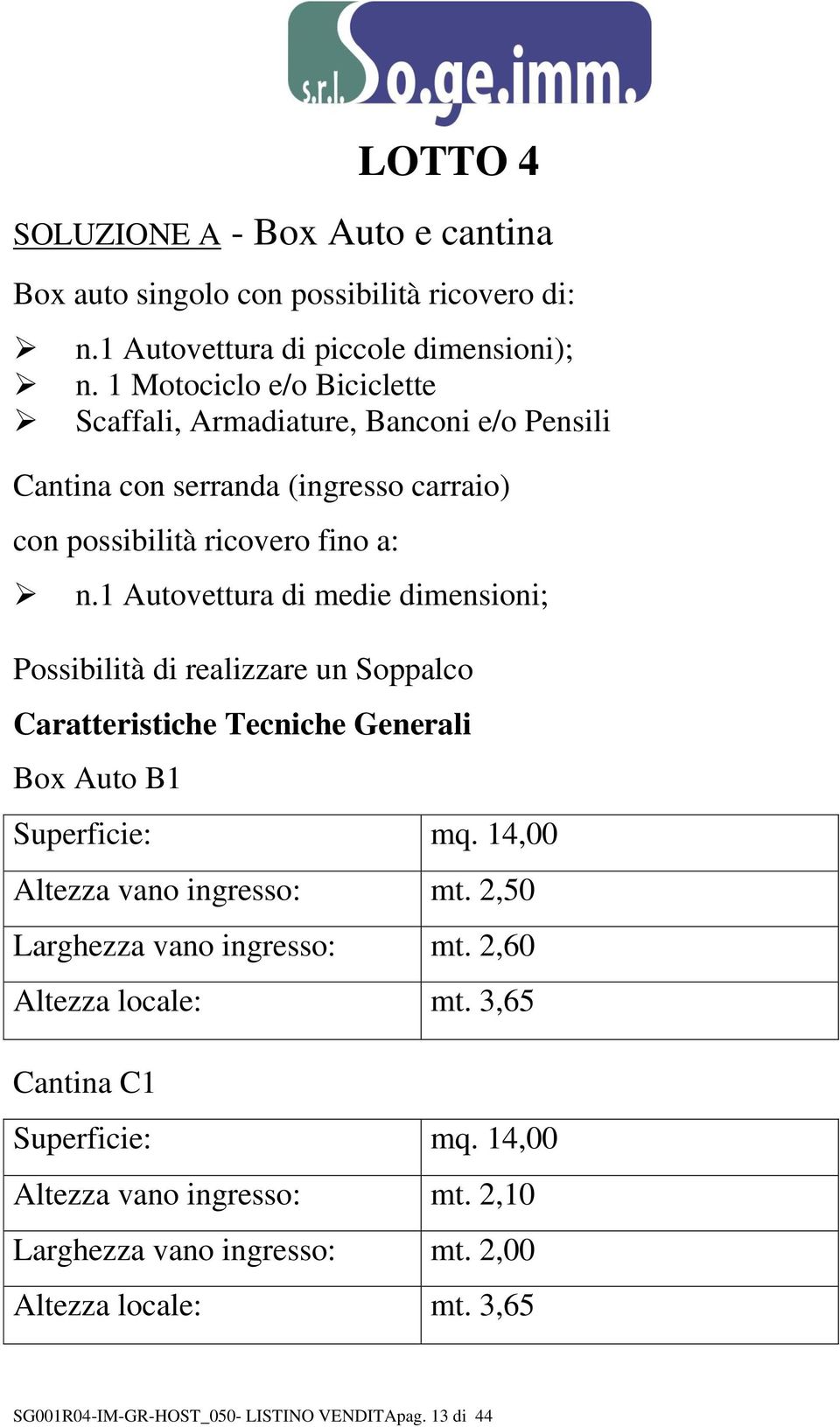 1 Autovettura di medie dimensioni; Possibilità di realizzare un Soppalco Caratteristiche Tecniche Generali Box Auto B1 Superficie: mq.