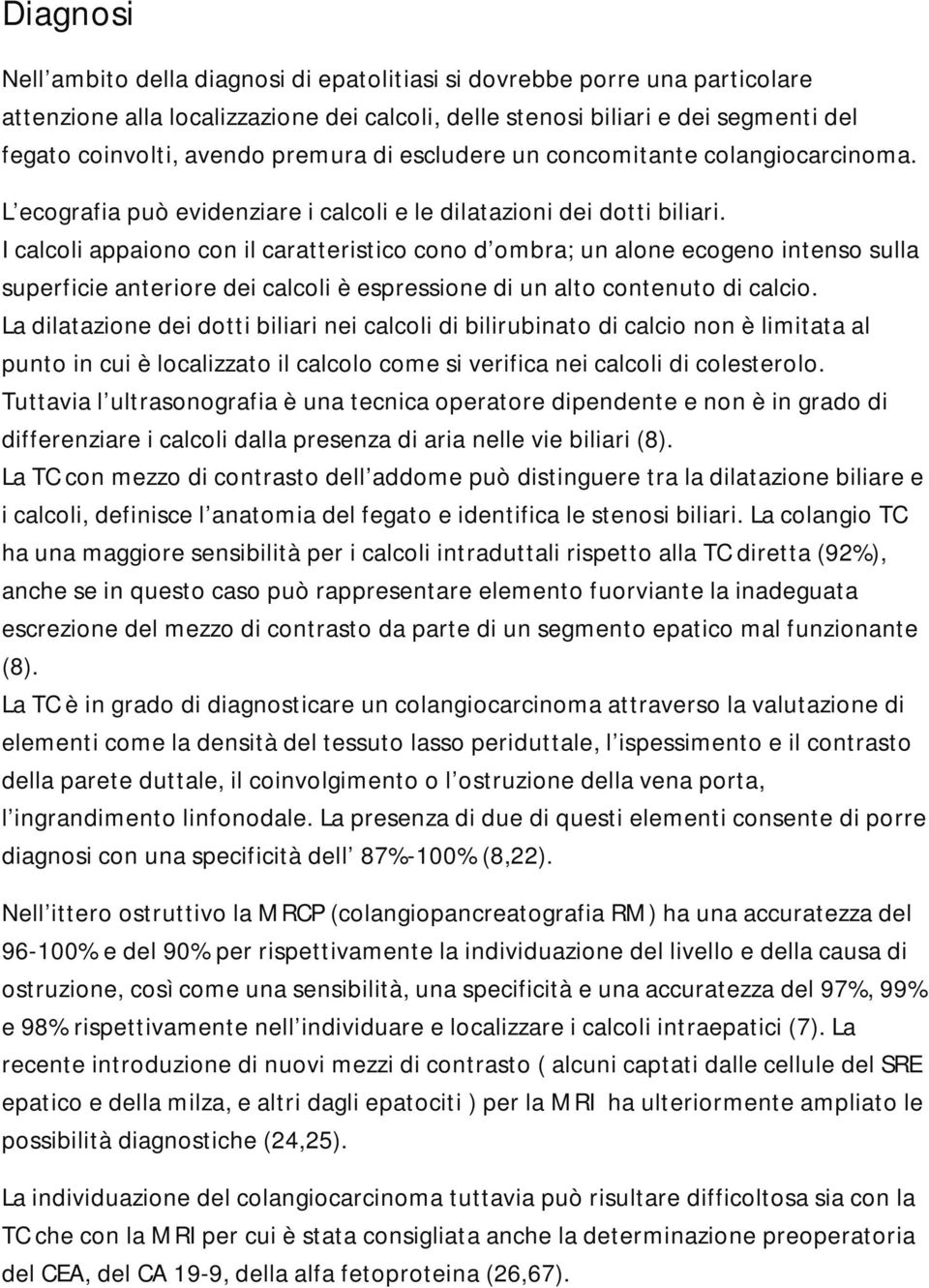 I calcoli appaiono con il caratteristico cono d ombra; un alone ecogeno intenso sulla superficie anteriore dei calcoli è espressione di un alto contenuto di calcio.