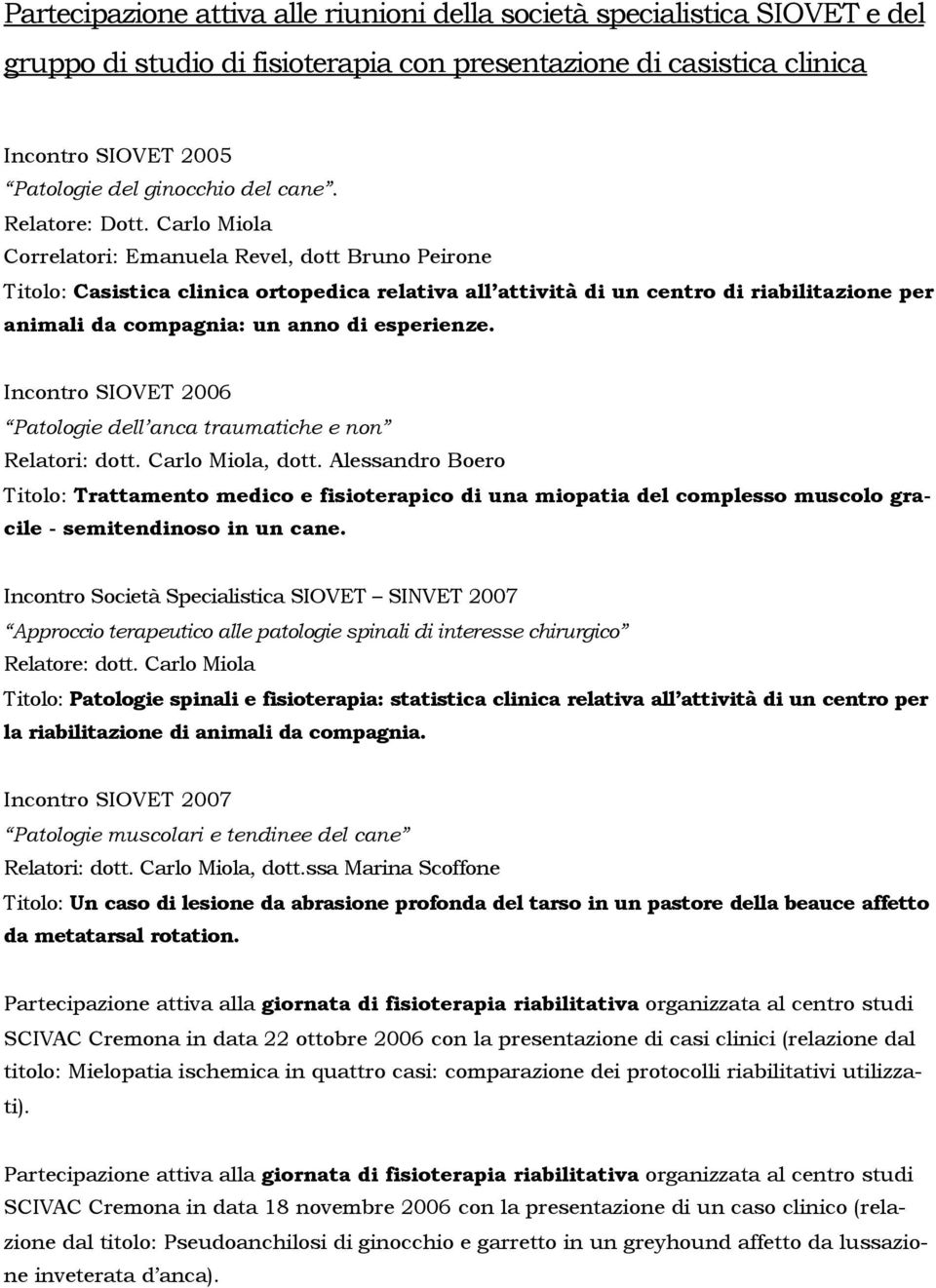 Carlo Miola Correlatori: Emanuela Revel, dott Bruno Peirone Titolo: Casistica clinica ortopedica relativa all attività di un centro di riabilitazione per animali da compagnia: un anno di esperienze.