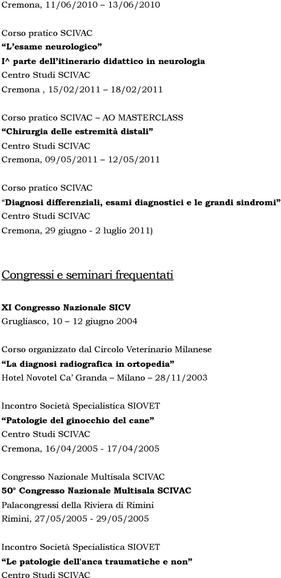 frequentati XI Congresso Nazionale SICV Grugliasco, 10 12 giugno 2004 Corso organizzato dal Circolo Veterinario Milanese La diagnosi radiografica in ortopedia Hotel Novotel Ca Granda Milano