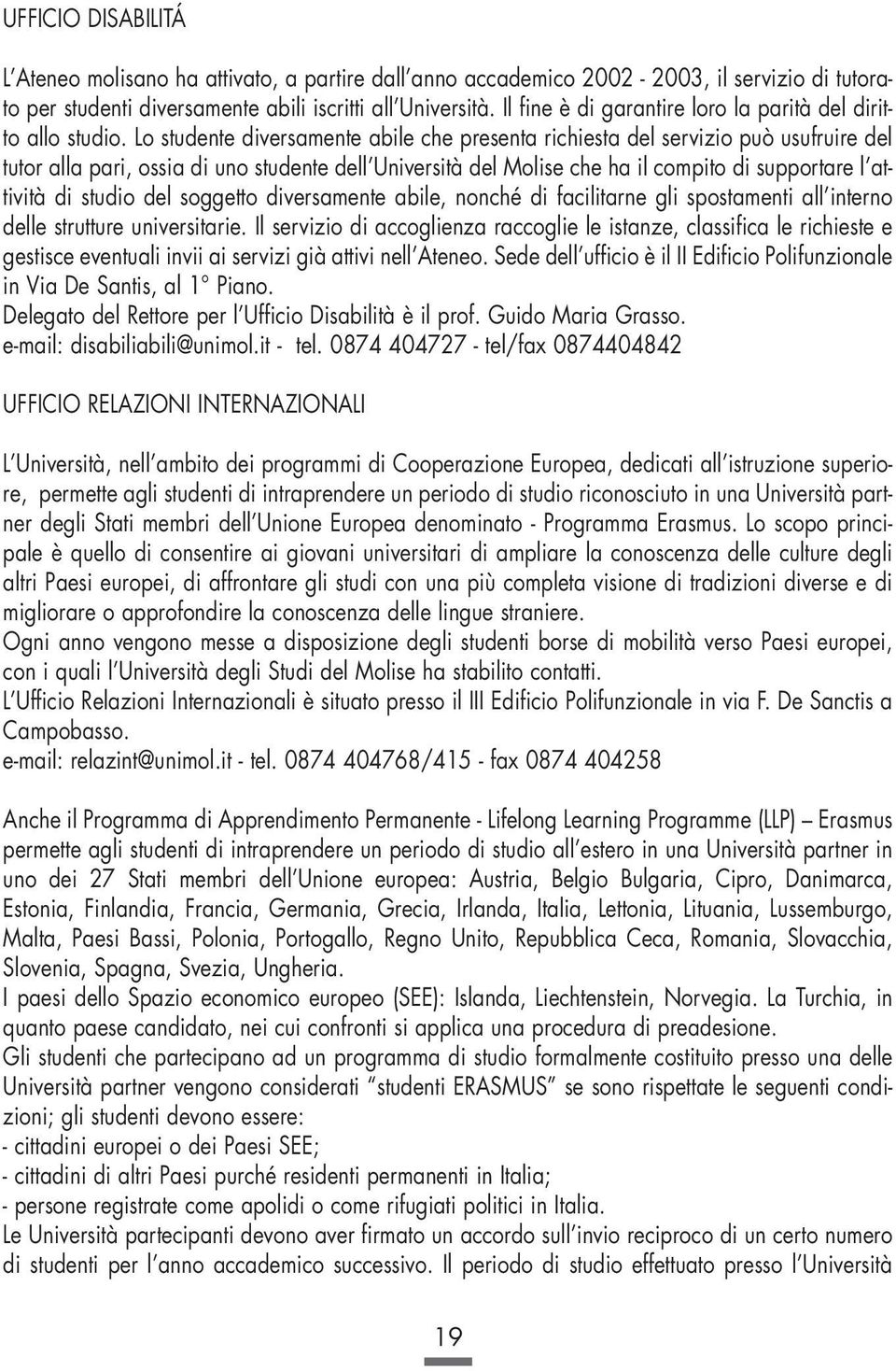 Lo studente diversamente abile che presenta richiesta del servizio può usufruire del tutor alla pari, ossia di uno studente dell Università del Molise che ha il compito di supportare l attività di