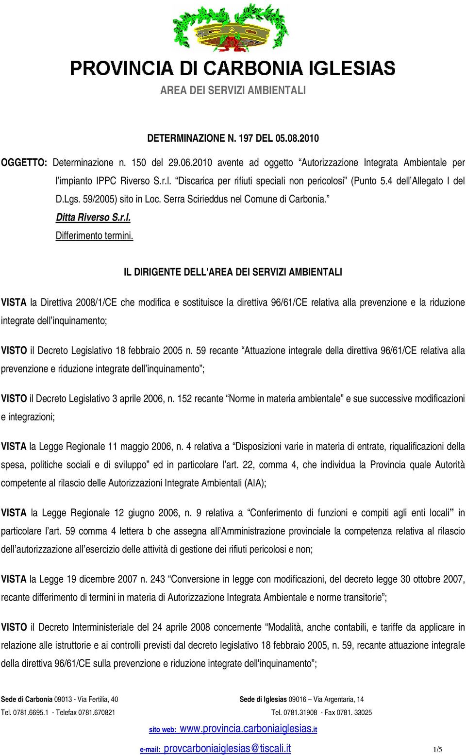 IL DIRIGENTE DELL'AREA DEI SERVIZI AMBIENTALI VISTA la Direttiva 2008/1/CE che modifica e sostituisce la direttiva 96/61/CE relativa alla prevenzione e la riduzione integrate dell inquinamento; VISTO