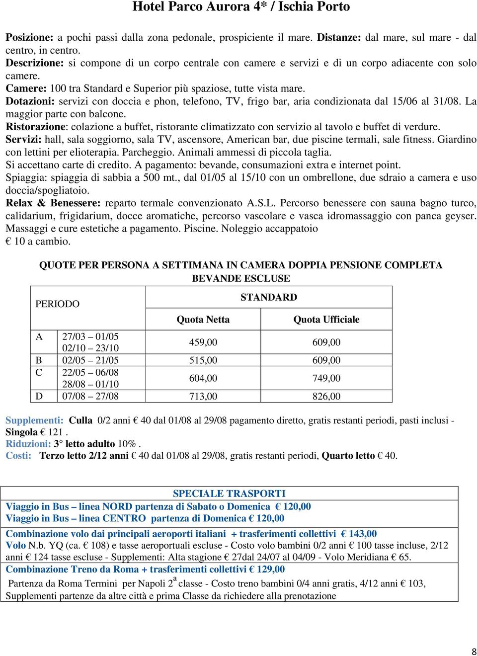 Dotazioni: servizi con doccia e phon, telefono, TV, frigo bar, aria condizionata dal 15/06 al 31/08. La maggior parte con balcone.