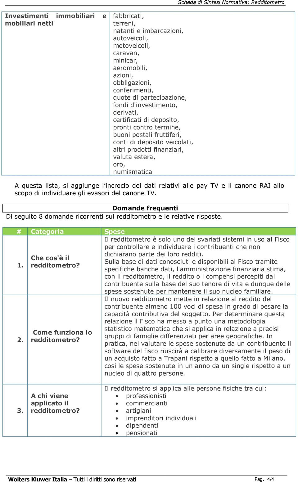 prodotti finanziari, valuta estera, oro, numismatica A questa lista, si aggiunge l incrocio dei dati relativi alle pay TV e il canone RAI allo scopo di individuare gli evasori del canone TV.