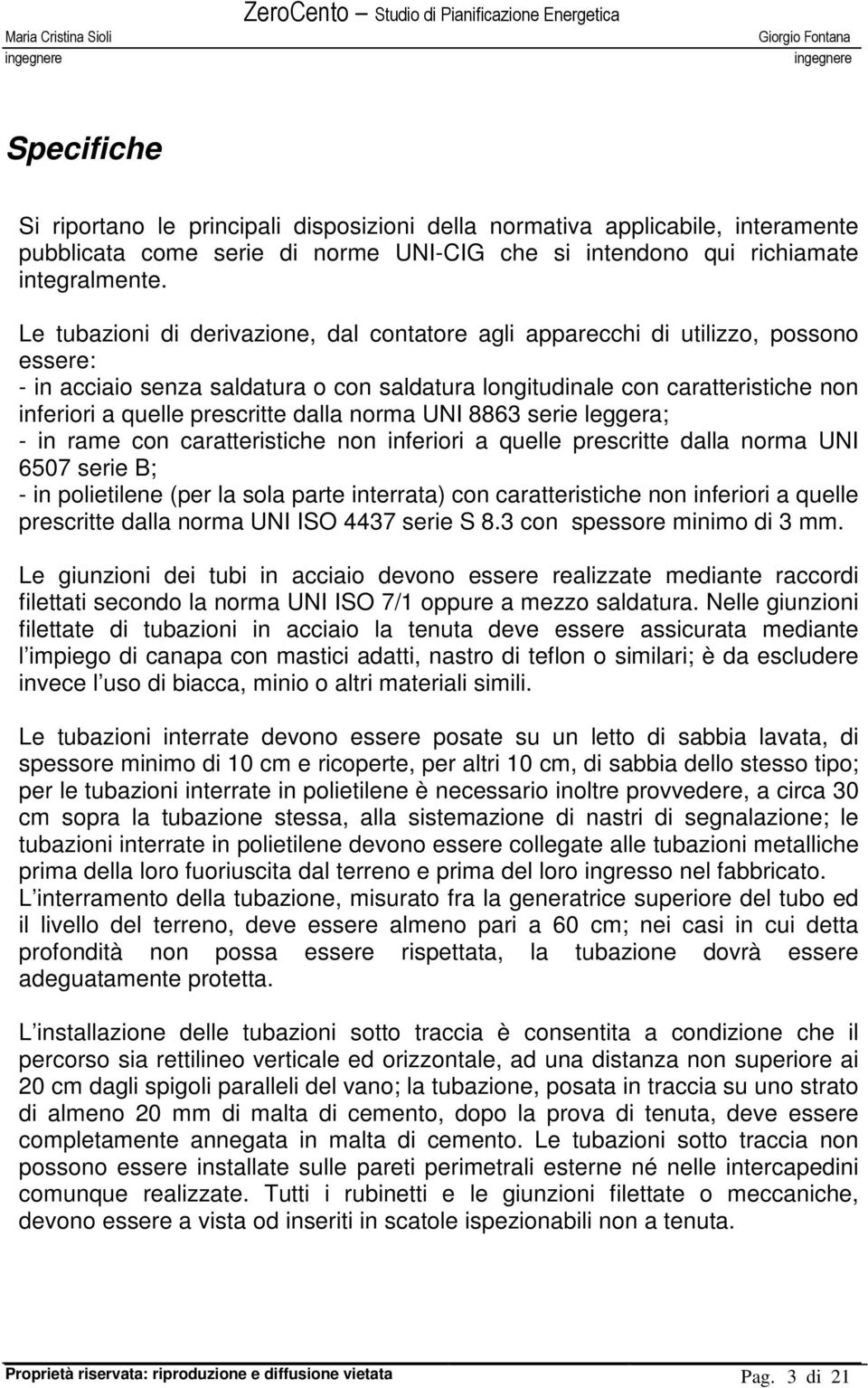 prescritte dalla nora UNI 8863 serie leggera; - in rae con caratteristiche non inferiori a quelle prescritte dalla nora UNI 6507 serie B; - in polietilene (per la sola parte interrata) con