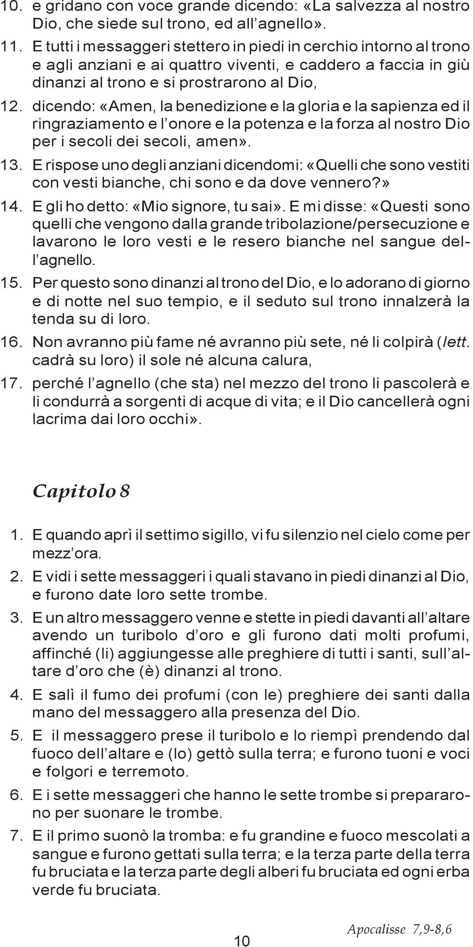 dicendo: «Amen, la benedizione e la gloria e la sapienza ed il ringraziamento e l onore e la potenza e la forza al nostro Dio per i secoli dei secoli, amen». 13.