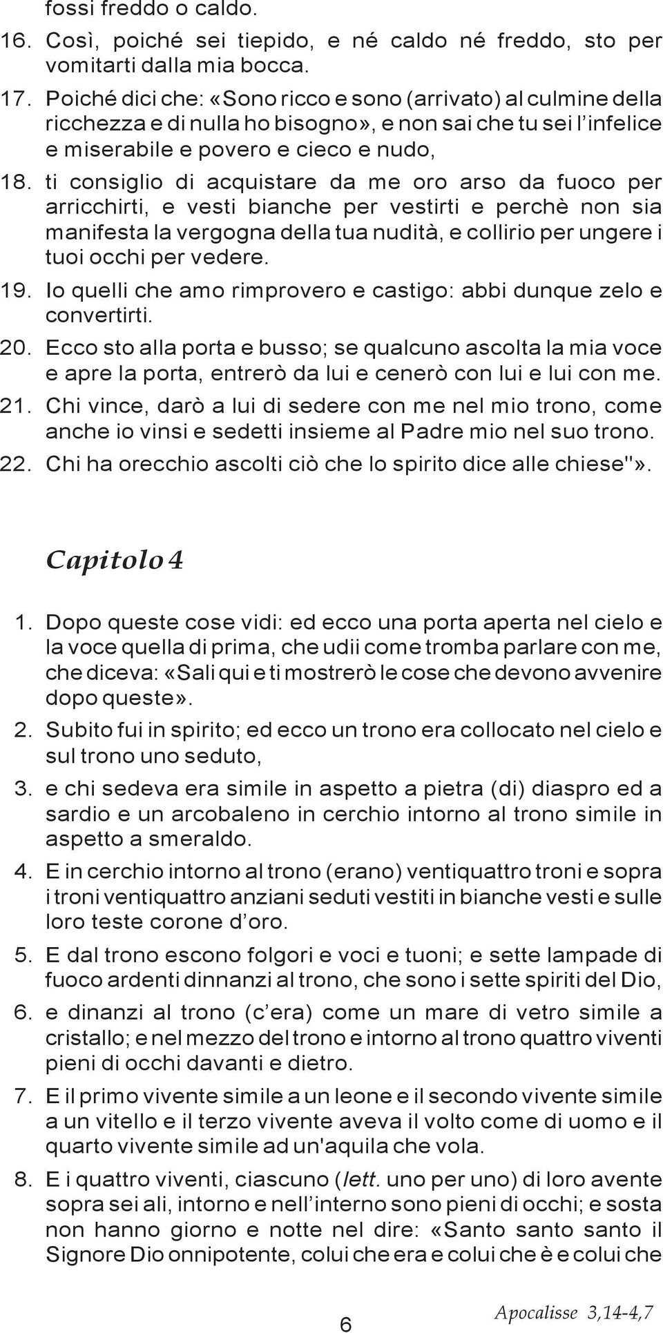 ti consiglio di acquistare da me oro arso da fuoco per arricchirti, e vesti bianche per vestirti e perchè non sia manifesta la vergogna della tua nudità, e collirio per ungere i tuoi occhi per vedere.