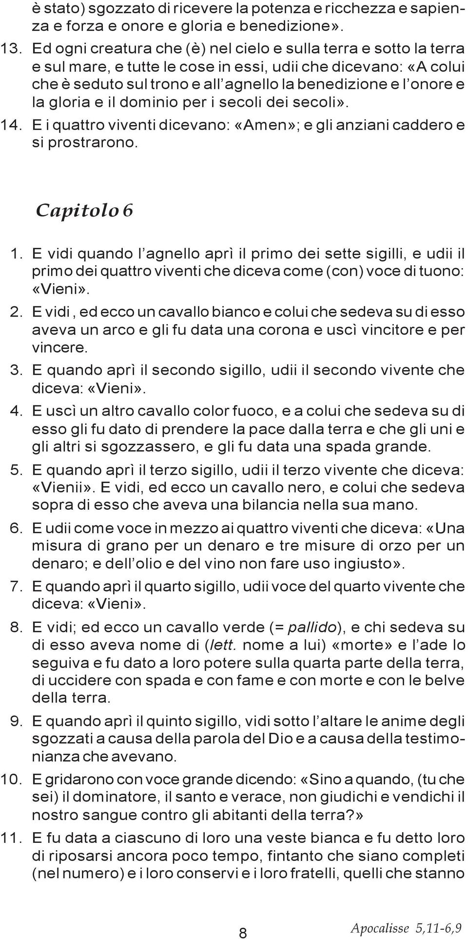 gloria e il dominio per i secoli dei secoli». 14. E i quattro viventi dicevano: «Amen»; e gli anziani caddero e si prostrarono. Capitolo 6 1.