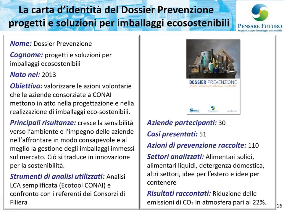 Principali risultanze: cresce la sensibilità verso l ambiente e l impegno delle aziende nell affrontare in modo consapevole e al meglio la gestione degli imballaggi immessi sul mercato.