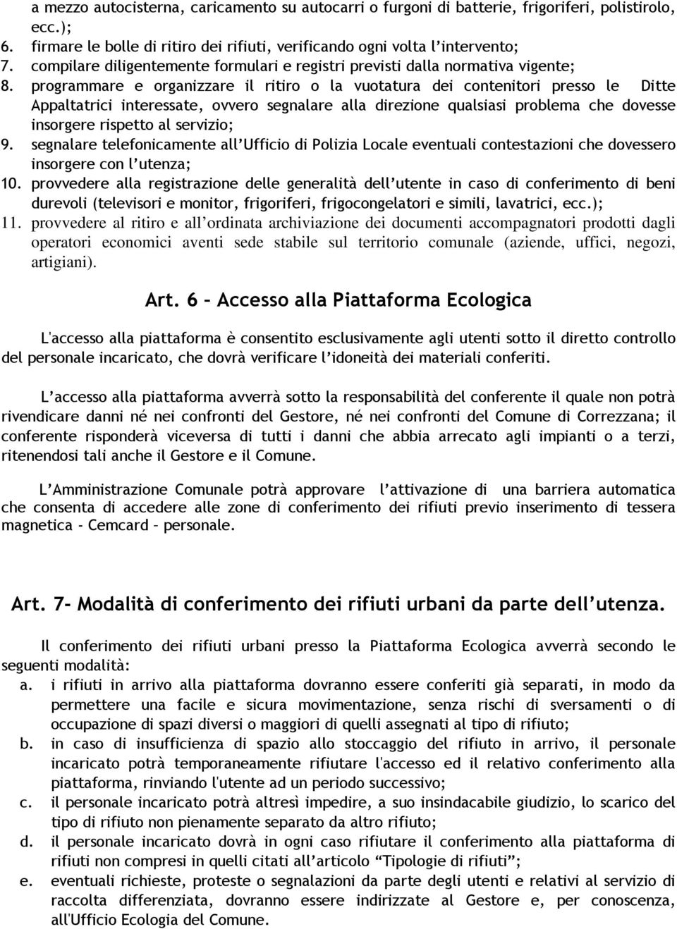 programmare e organizzare il ritiro o la vuotatura dei contenitori presso le Ditte Appaltatrici interessate, ovvero segnalare alla direzione qualsiasi problema che dovesse insorgere rispetto al