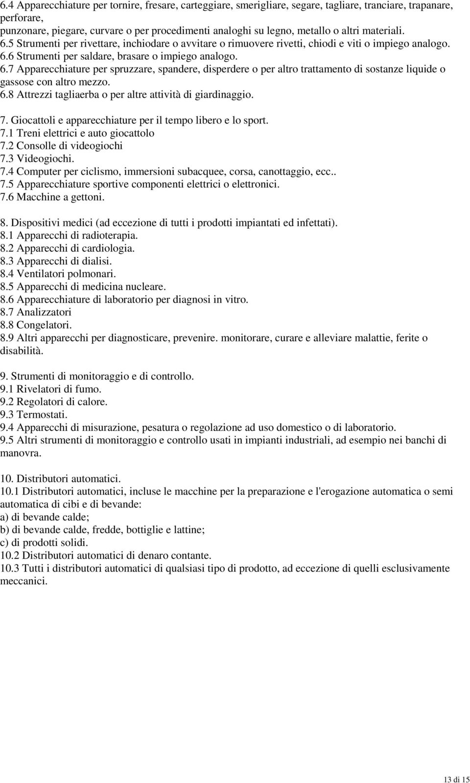 6.8 Attrezzi tagliaerba o per altre attività di giardinaggio. 7. Giocattoli e apparecchiature per il tempo libero e lo sport. 7.1 Treni elettrici e auto giocattolo 7.2 Consolle di videogiochi 7.