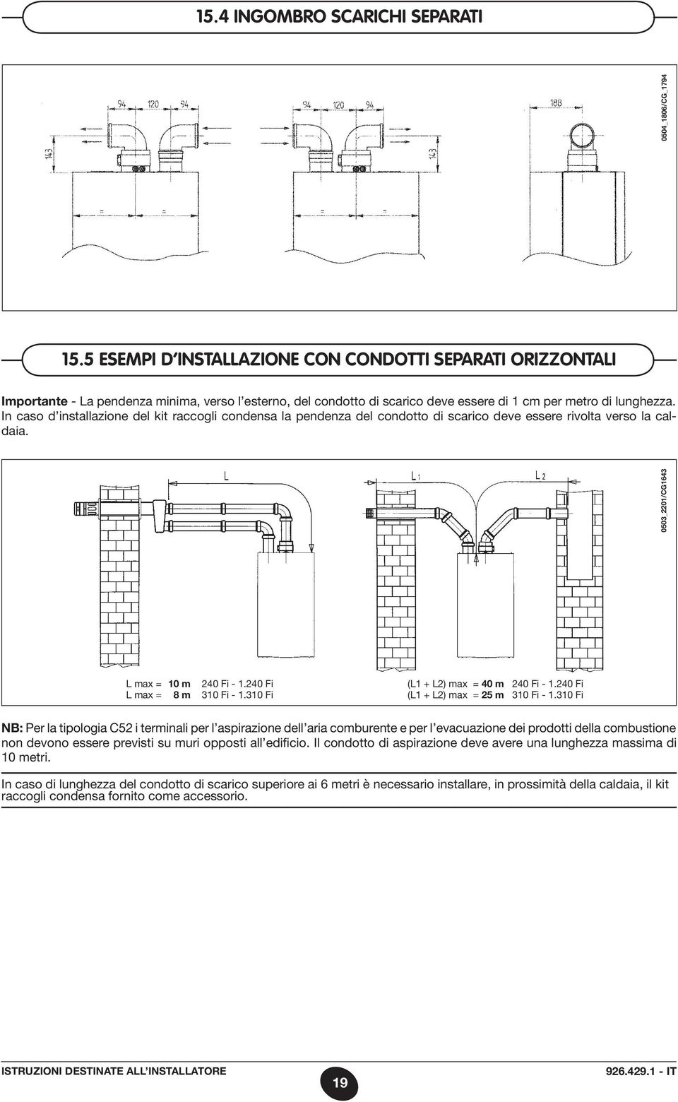 In caso d installazione del kit raccogli condensa la pendenza del condotto di scarico deve essere rivolta verso la caldaia. 0503_2201/CG1643 0504_1806/CG_1794 L max = 10 m 240 Fi - 1.