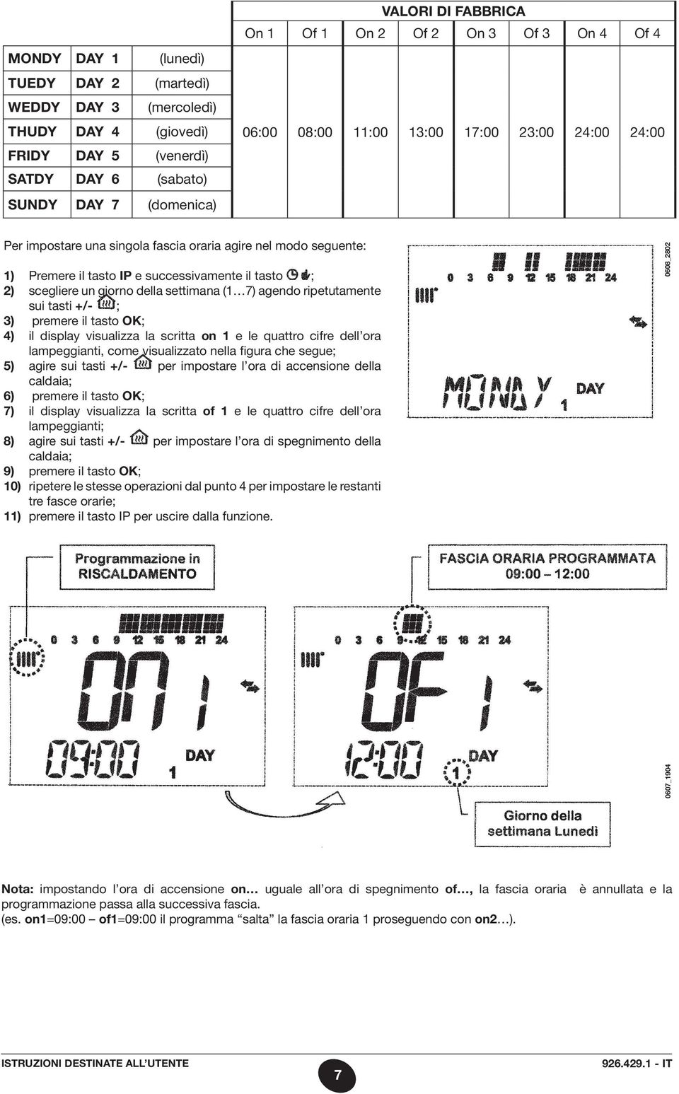 giorno della settimana (1 7) agendo ripetutamente sui tasti +/- ; 3) premere il tasto OK; 4) il display visualizza la scritta on 1 e le quattro cifre dell ora lampeggianti, come visualizzato nella