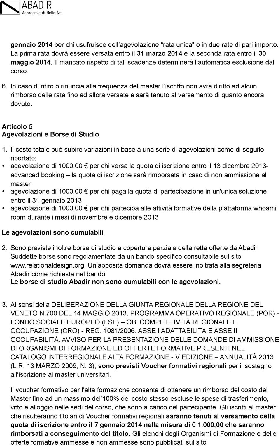 In caso di ritiro o rinuncia alla frequenza del master l iscritto non avrà diritto ad alcun rimborso delle rate fino ad allora versate e sarà tenuto al versamento di quanto ancora dovuto.