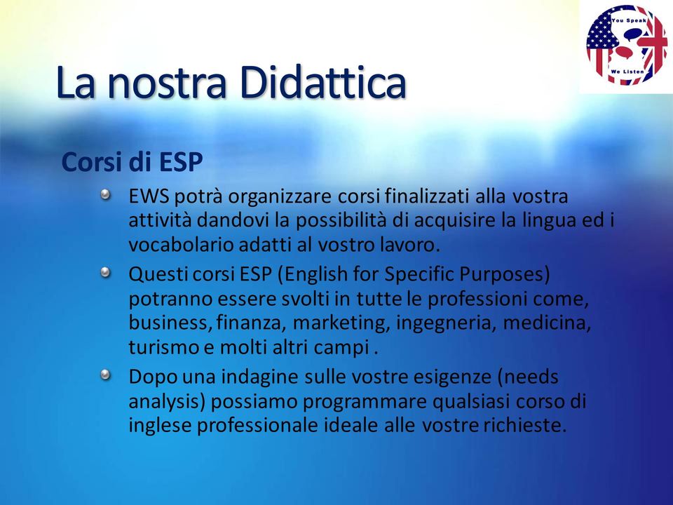 Questi corsi ESP (English for Specific Purposes) potranno essere svolti in tutte le professioni come, business, finanza,