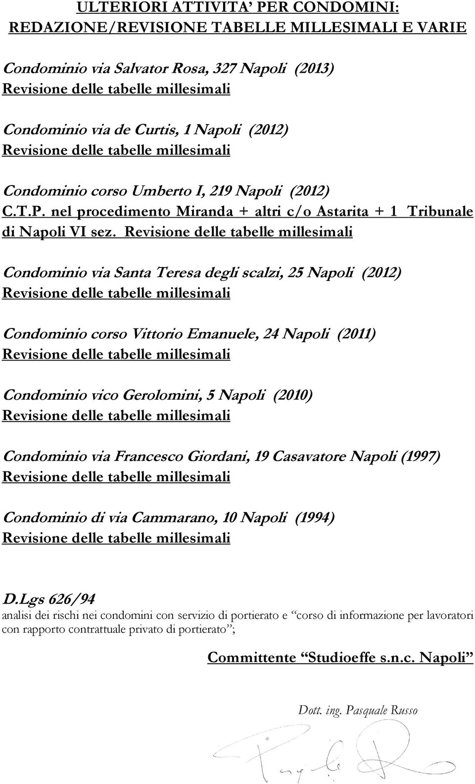 Condominio via Santa Teresa degli scalzi, 25 Napoli (2012) Condominio corso Vittorio Emanuele, 24 Napoli (2011) Condominio vico Gerolomini, 5 Napoli (2010) Condominio via Francesco Giordani, 19