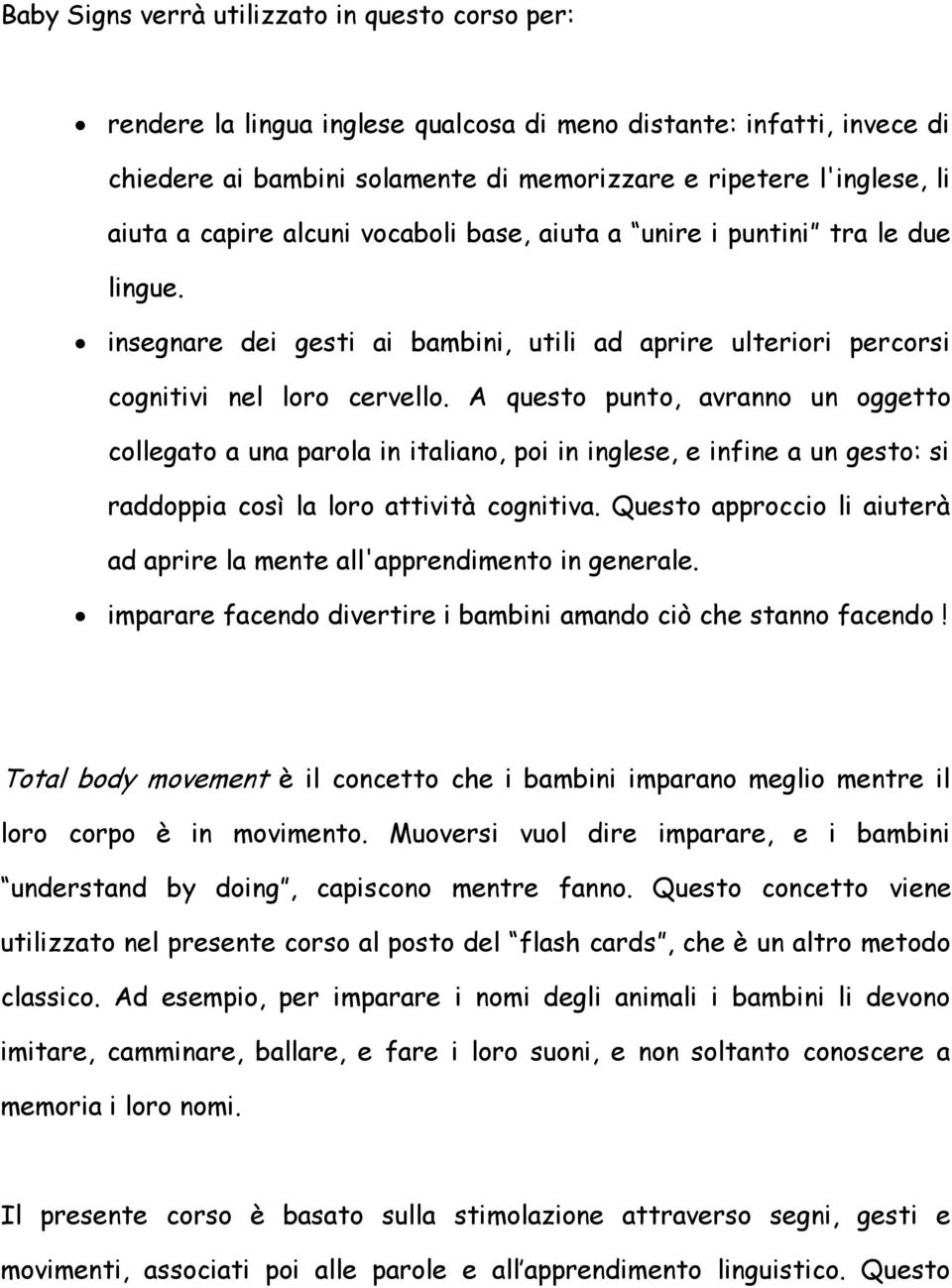 A questo punto, avranno un oggetto collegato a una parola in italiano, poi in inglese, e infine a un gesto: si raddoppia così la loro attività cognitiva.