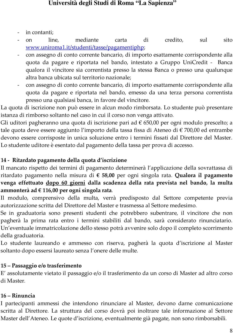 qualora il vincitore sia correntista presso la stessa Banca o presso una qualunque altra banca ubicata sul territorio nazionale; - con assegno di conto corrente bancario, di importo esattamente