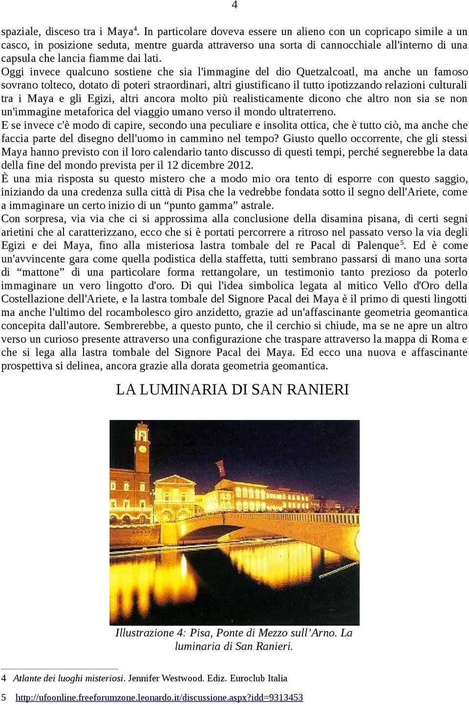 lati. Oggi invece qualcuno sostiene che sia l'immagine del dio Quetzalcoatl, ma anche un famoso sovrano tolteco, dotato di poteri straordinari, altri giustificano il tutto ipotizzando relazioni