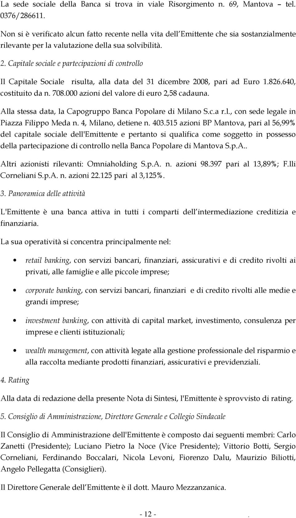 Capitale sociale e partecipazioni di controllo Il Capitale Sociale risulta, alla data del 31 dicembre 2008, pari ad Euro 1.826.640, costituito da n. 708.000 azioni del valore di euro 2,58 cadauna.