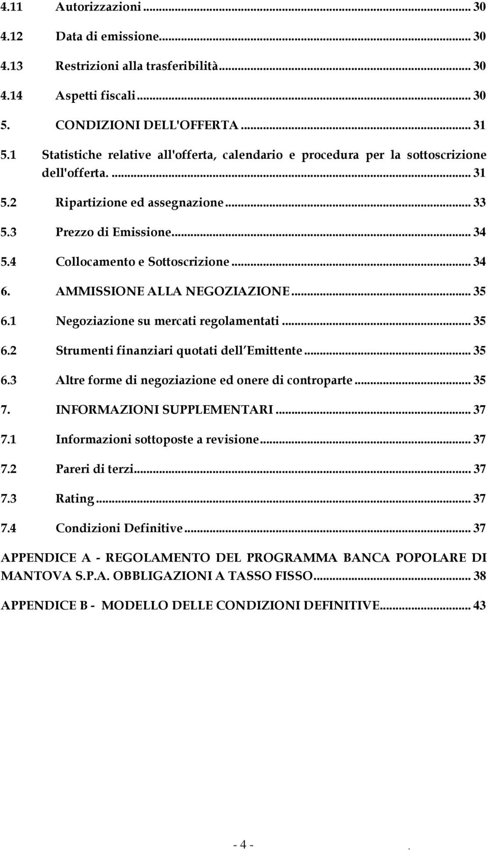 4 Collocamento e Sottoscrizione... 34 6. AMMISSIONE ALLA NEGOZIAZIONE... 35 6.1 Negoziazione su mercati regolamentati... 35 6.2 Strumenti finanziari quotati dell Emittente... 35 6.3 Altre forme di negoziazione ed onere di controparte.