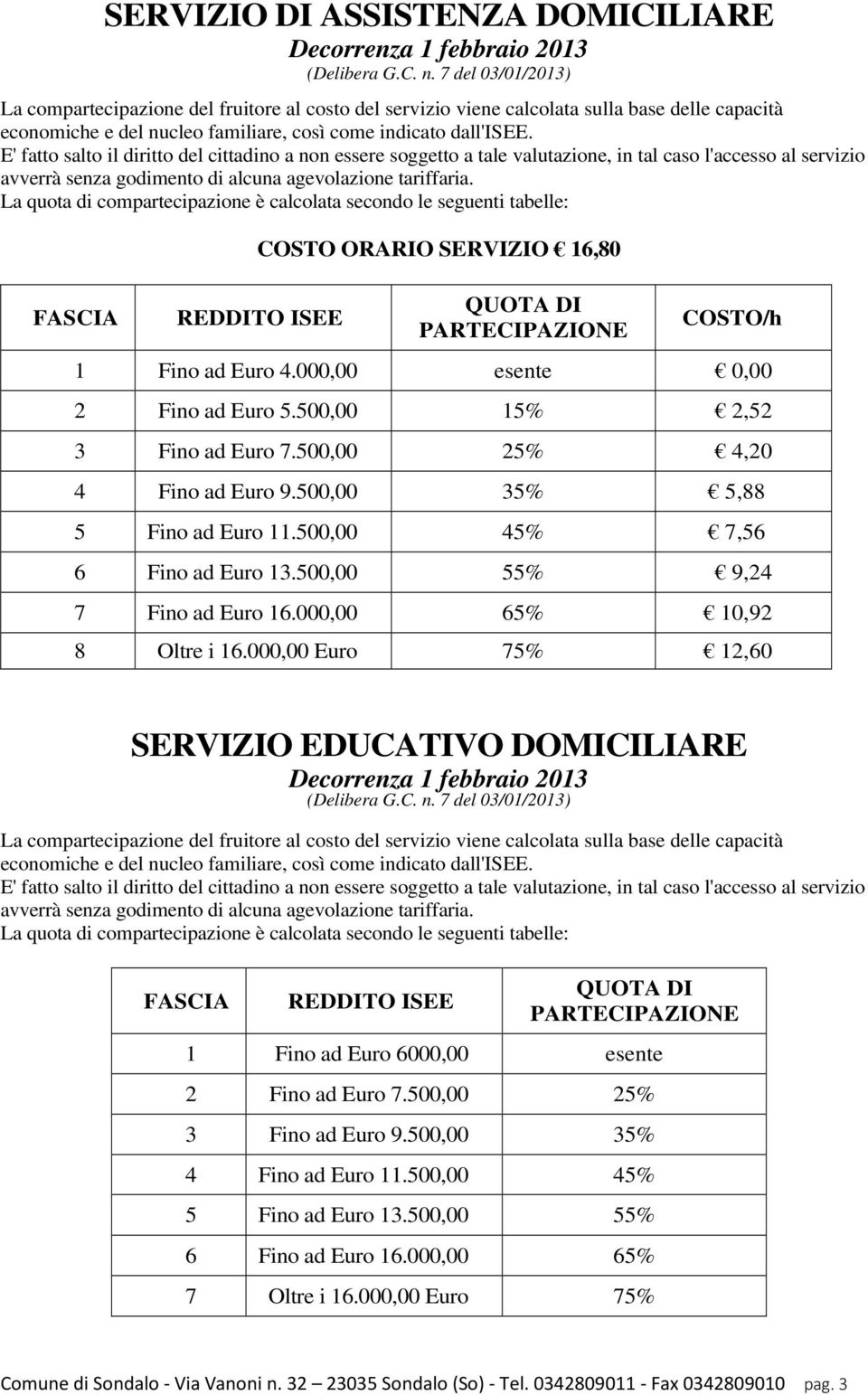 E' fatto salto il diritto del cittadino a non essere soggetto a tale valutazione, in tal caso l'accesso al servizio avverrà senza godimento di alcuna agevolazione tariffaria.