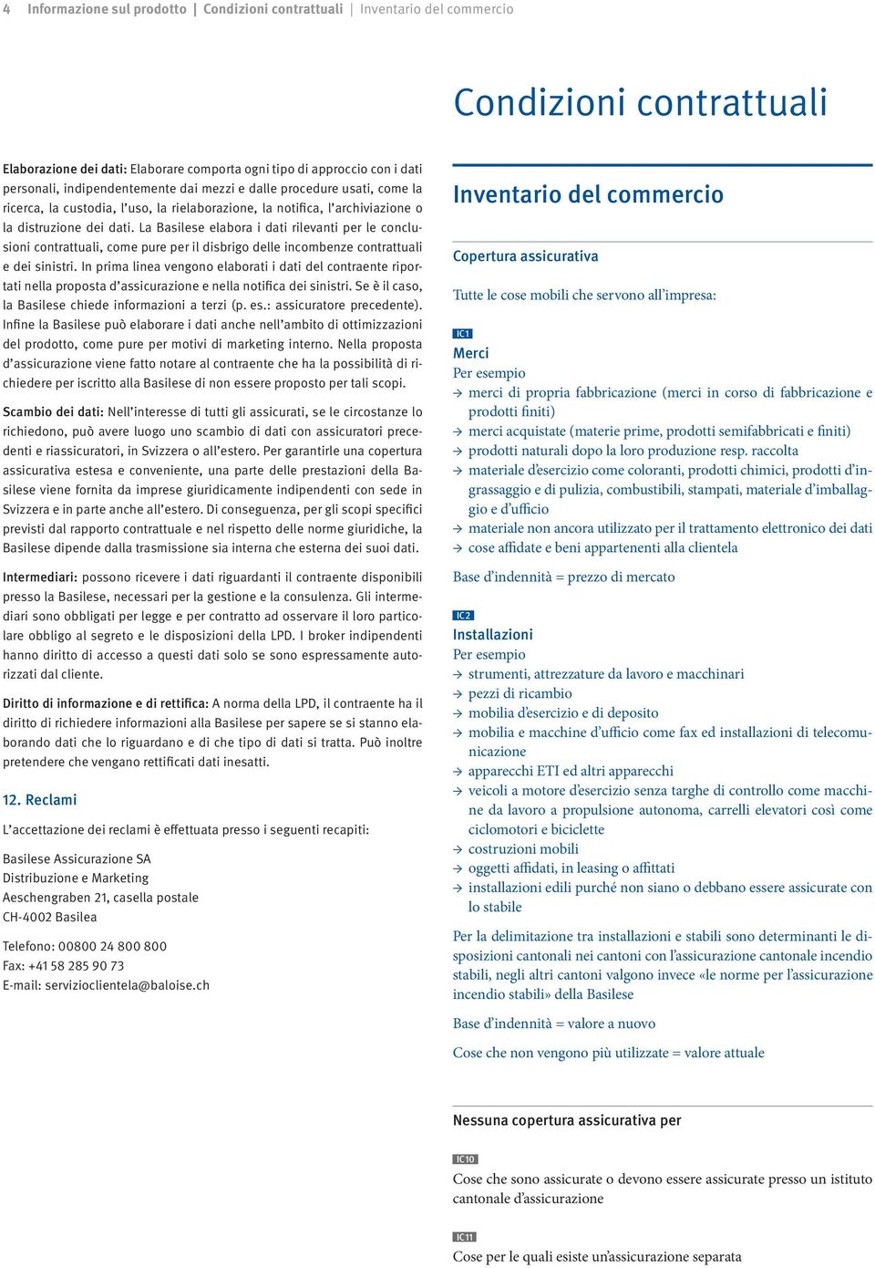 La Basilese elabora i dati rilevanti per le conclusioni contrattuali, come pure per il disbrigo delle incombenze contrattuali e dei sinistri.