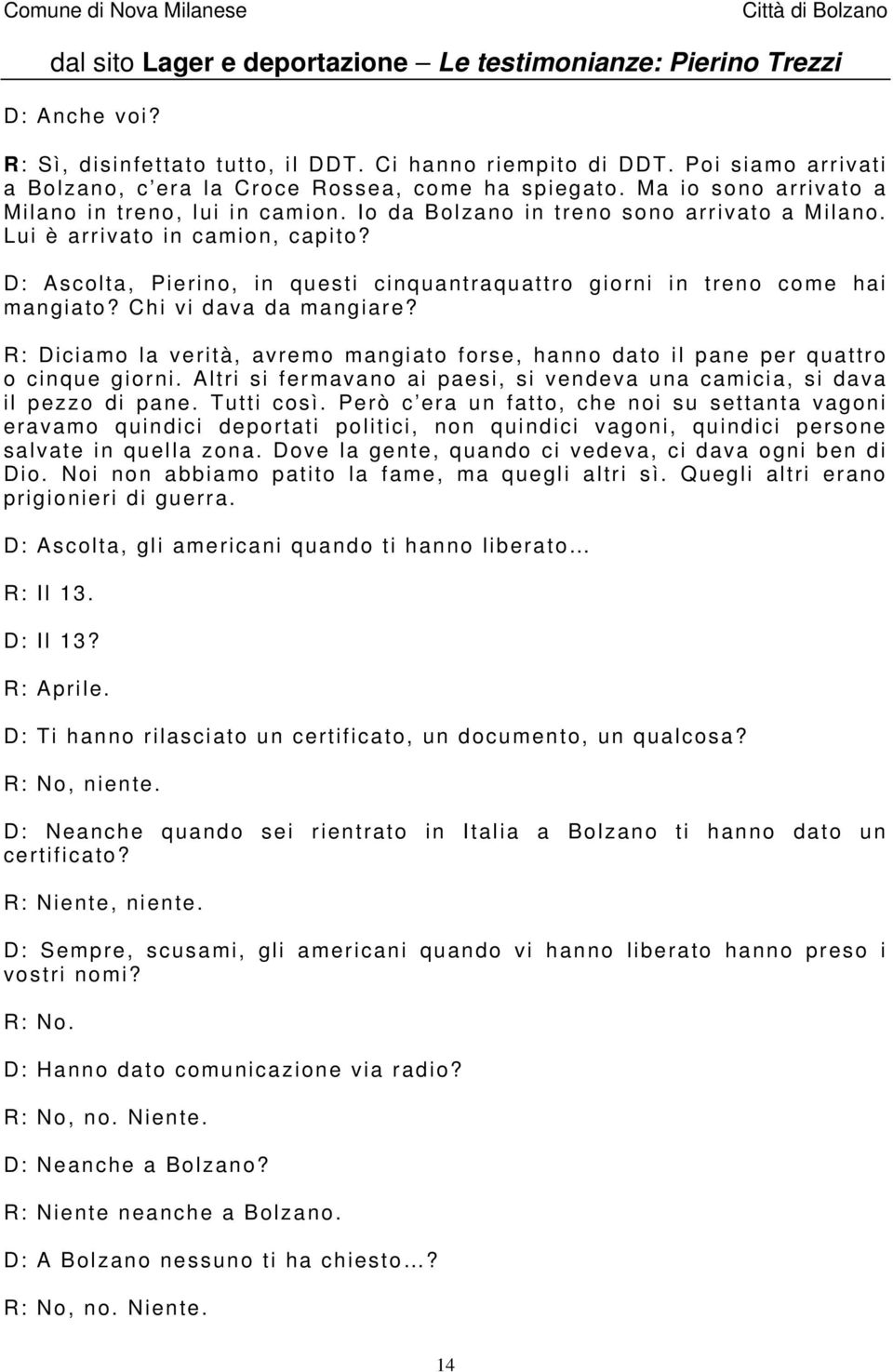 R: Diciamo la verità, avremo mangiato forse, hanno dato il pane per quattro o cinque giorni. Altri si fermavano ai paesi, si vendeva una camicia, si dava il pezzo di pane. Tutti così.