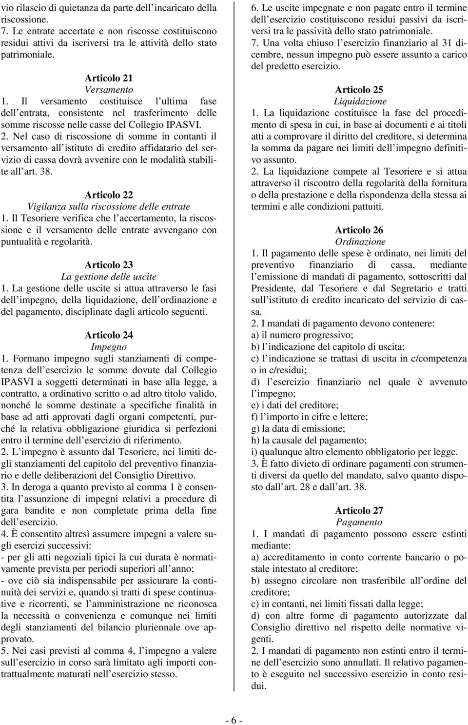 38. Articolo 22 Vigilanza sulla riscossione delle entrate 1. Il Tesoriere verifica che l accertamento, la riscossione e il versamento delle entrate avvengano con puntualità e regolarità.