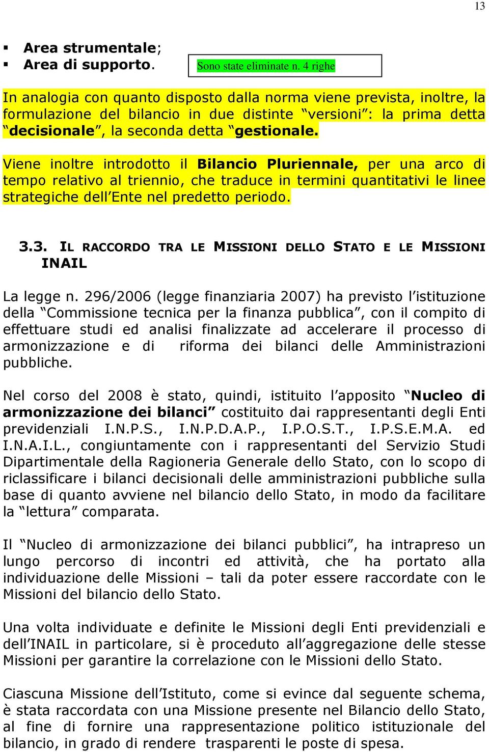 Viene inoltre introdotto il Bilancio Pluriennale, per una arco di tempo relativo al triennio, che traduce in termini quantitativi le linee strategiche dell Ente nel predetto periodo. 3.