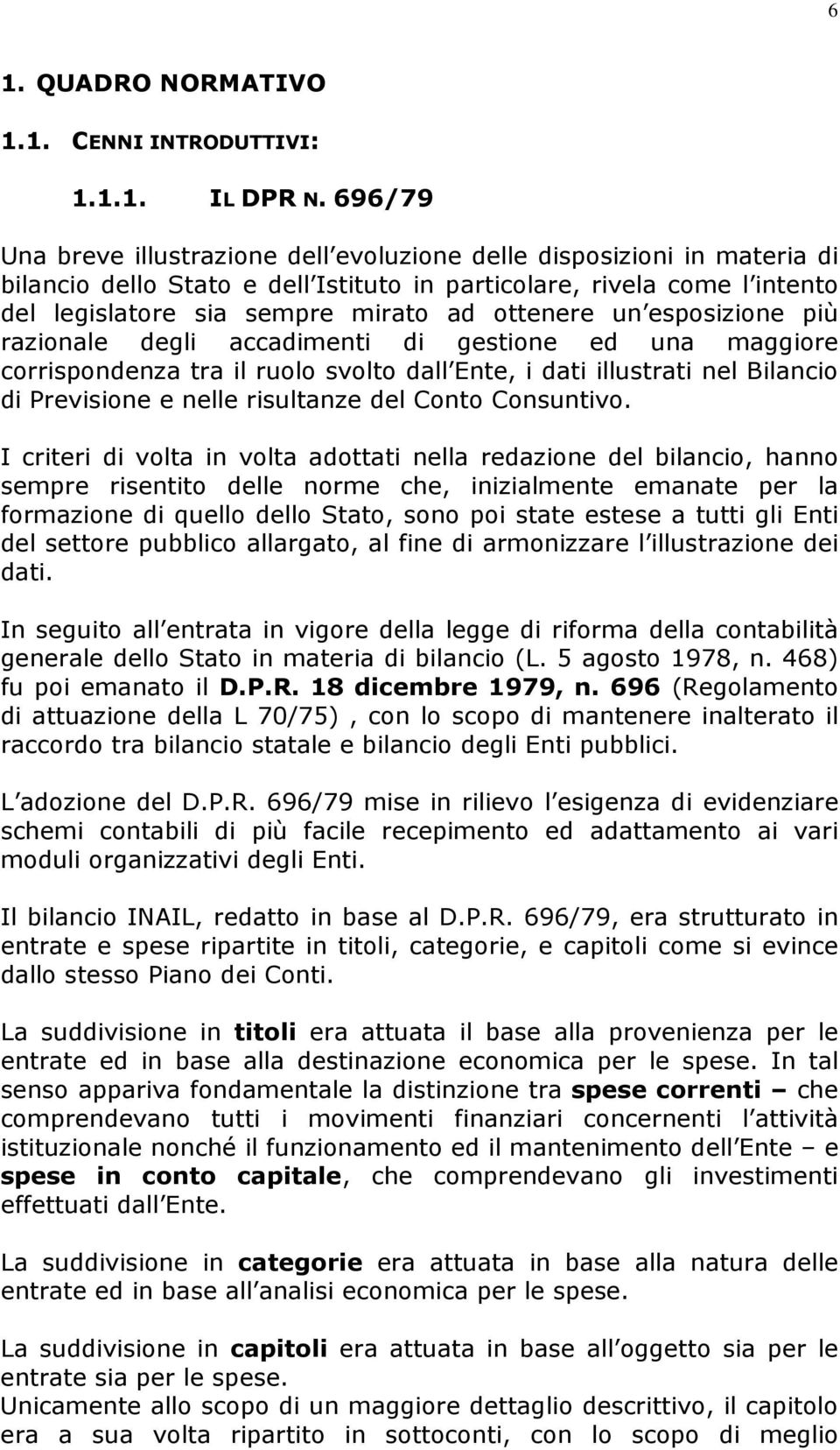 ottenere un esposizione più razionale degli accadimenti di gestione ed una maggiore corrispondenza tra il ruolo svolto dall Ente, i dati illustrati nel Bilancio di Previsione e nelle risultanze del