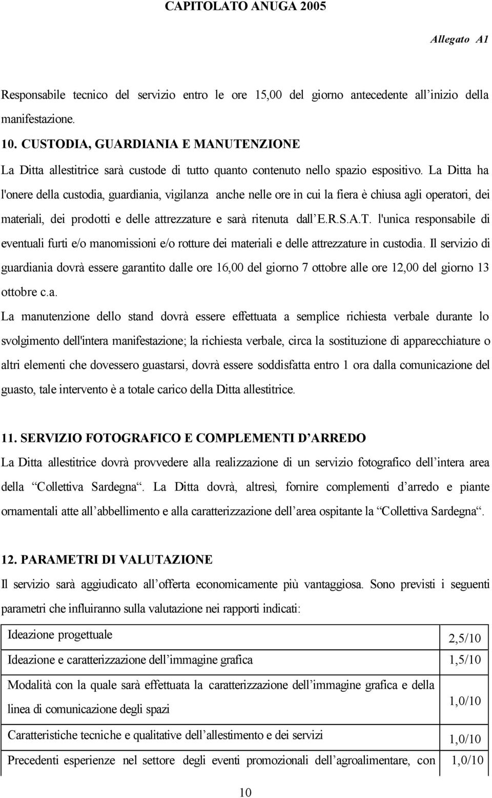 La Ditta ha l'onere della custodia, guardiania, vigilanza anche nelle ore in cui la fiera è chiusa agli operatori, dei materiali, dei prodotti e delle attrezzature e sarà ritenuta dall E.R.S.A.T.