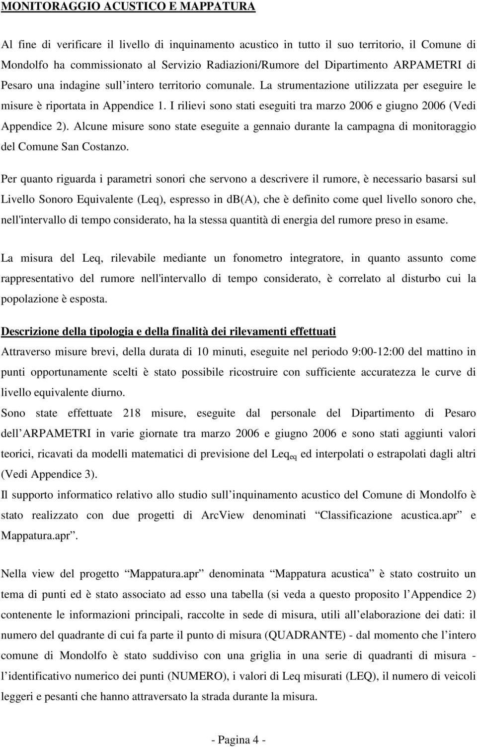 I rilievi sono stati eseguiti tra marzo 2006 e giugno 2006 (Vedi Appendice 2). Alcune misure sono state eseguite a gennaio durante la campagna di monitoraggio del Comune an Costanzo.