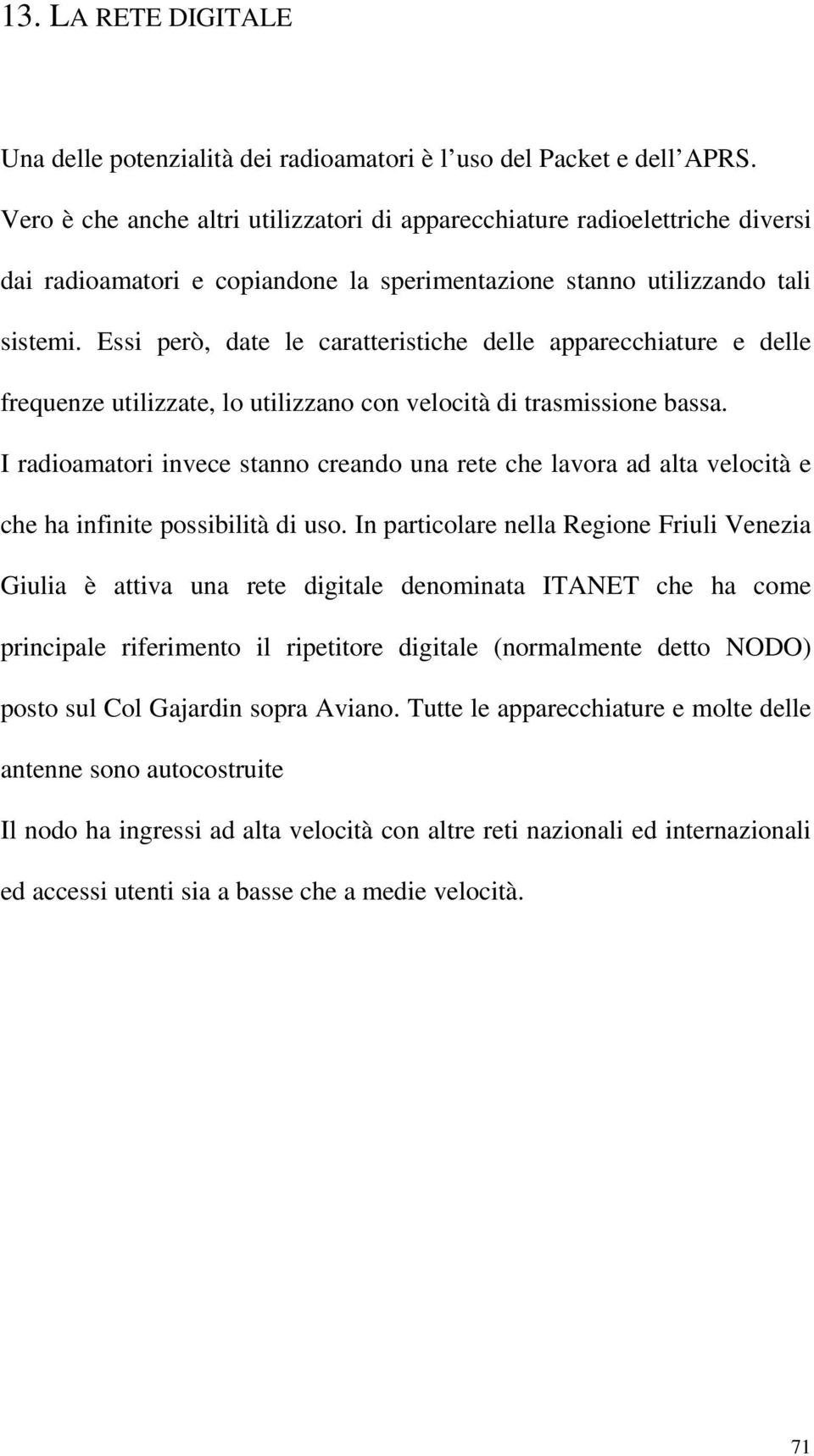 Essi però, date le caratteristiche delle apparecchiature e delle frequenze utilizzate, lo utilizzano con velocità di trasmissione bassa.