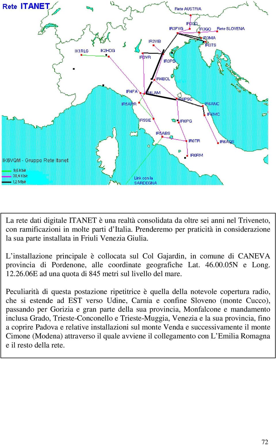 L installazione principale è collocata sul Col Gajardin, in comune di CANEVA provincia di Pordenone, alle coordinate geografiche Lat. 46.00.05N e Long. 12.26.