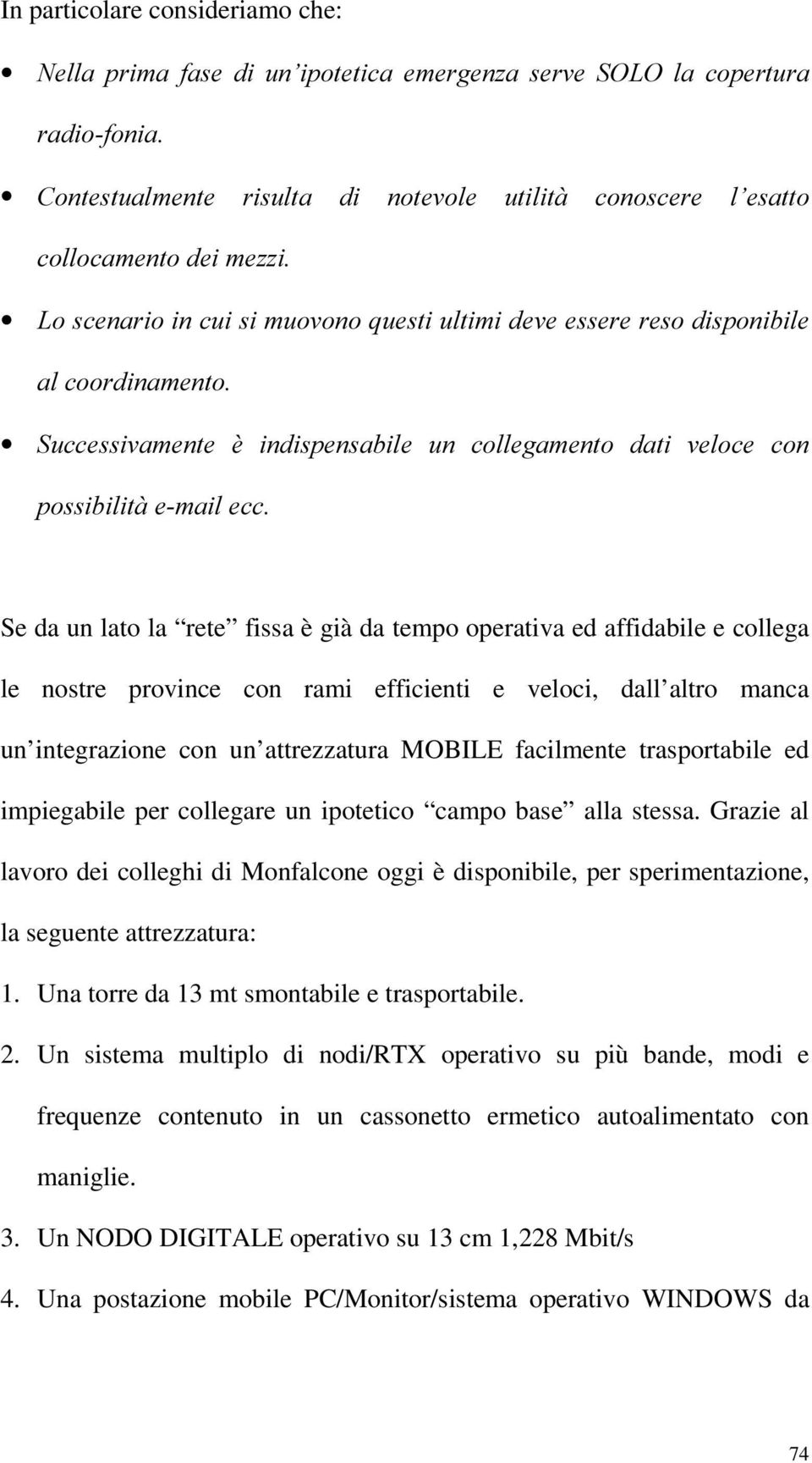 tempo operativa ed affidabile e collega le nostre province con rami efficienti e veloci, dall altro manca un integrazione con un attrezzatura MOBILE facilmente trasportabile ed impiegabile per