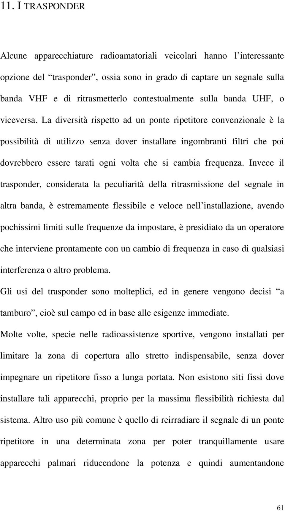 La diversità rispetto ad un ponte ripetitore convenzionale è la possibilità di utilizzo senza dover installare ingombranti filtri che poi dovrebbero essere tarati ogni volta che si cambia frequenza.