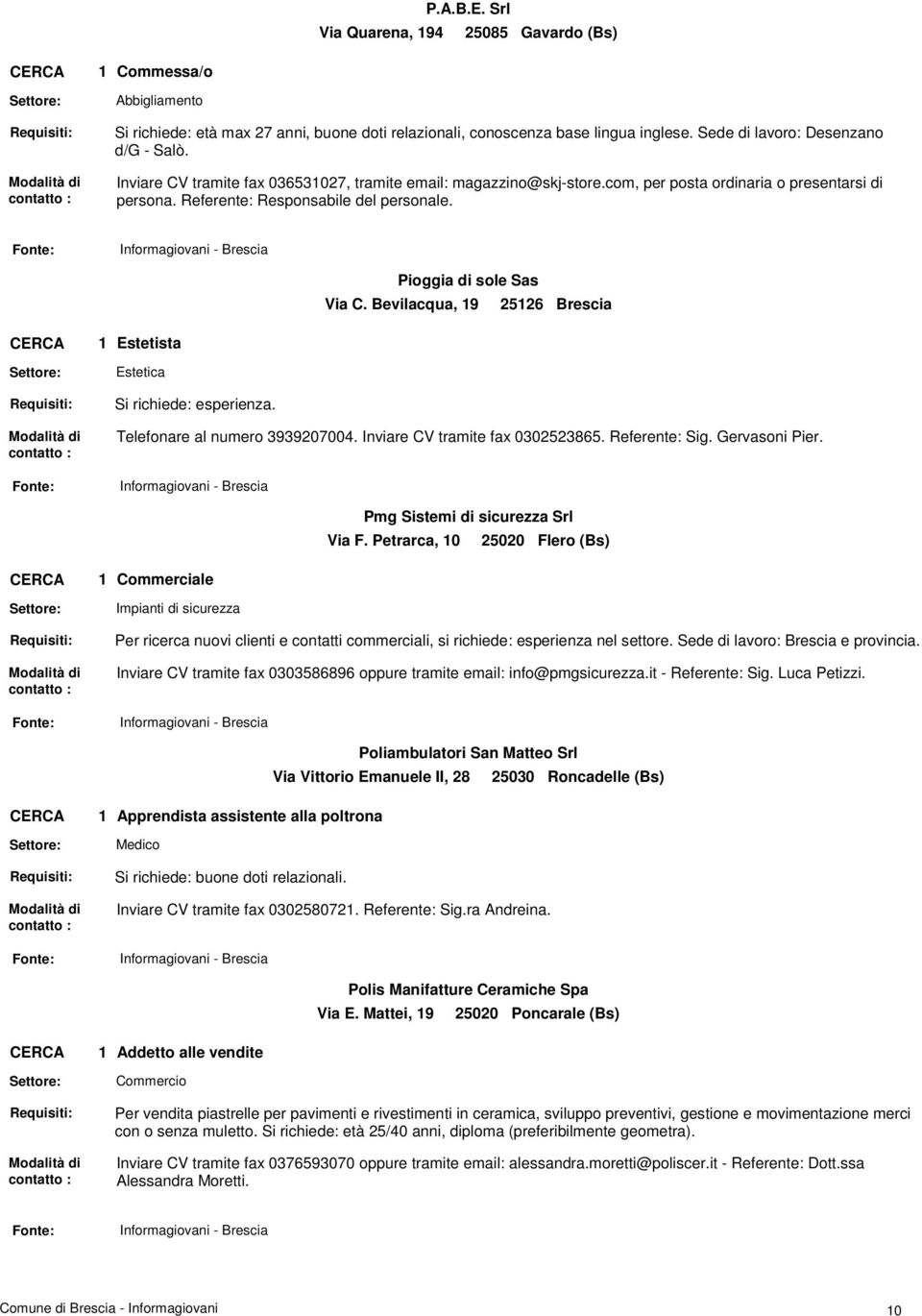 Estetista Estetica Si richiede: esperienza. Pioggia di sole Sas Via C. Bevilacqua, 9 2526 Brescia Telefonare al numero 3939207004. Inviare CV tramite fax 0302523865. Referente: Sig. Gervasoni Pier.